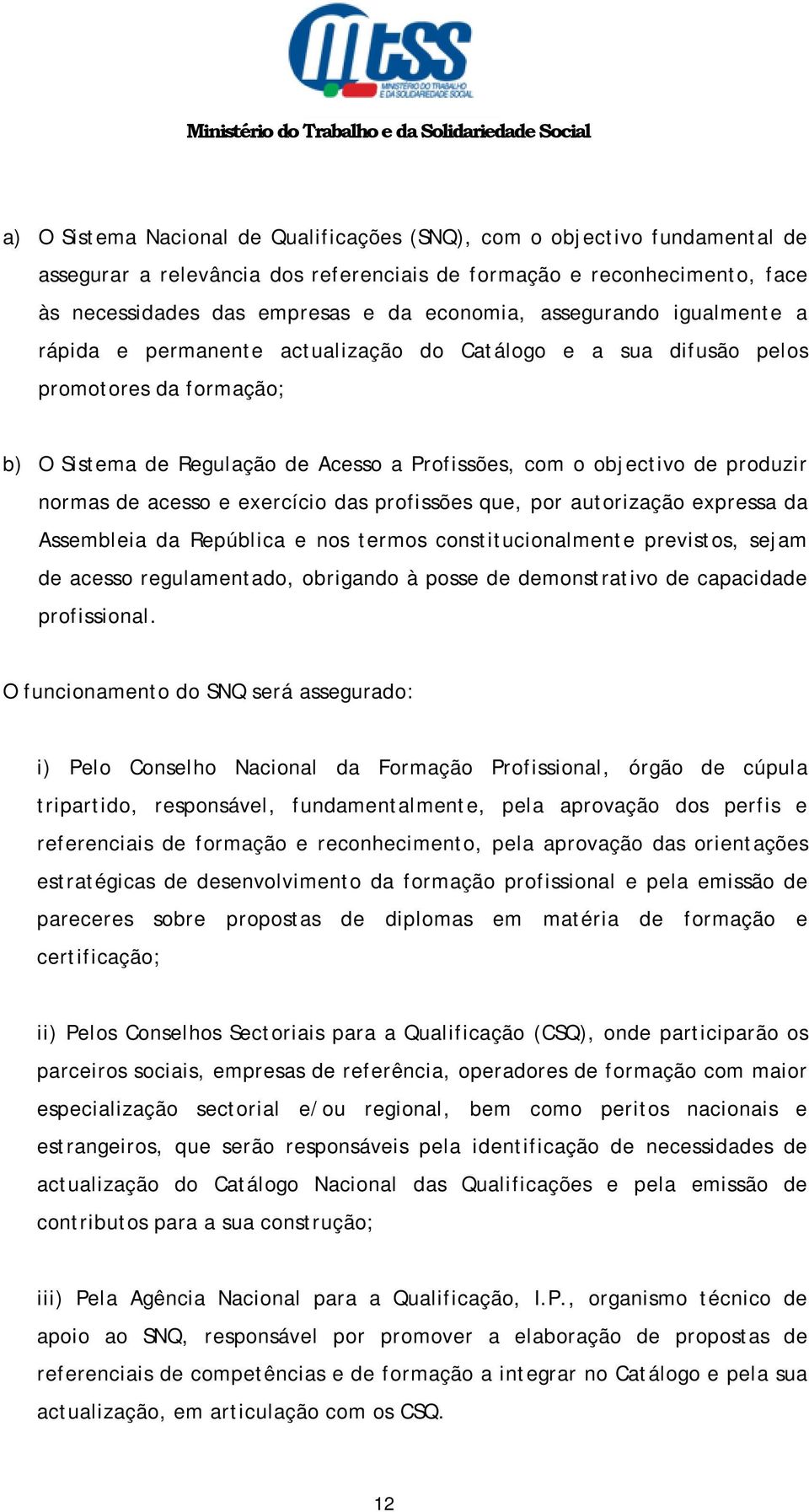 normas de acesso e exercício das profissões que, por autorização expressa da Assembleia da República e nos termos constitucionalmente previstos, sejam de acesso regulamentado, obrigando à posse de