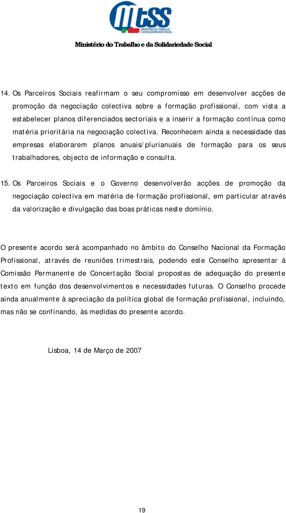 Reconhecem ainda a necessidade das empresas elaborarem planos anuais/plurianuais de formação para os seus trabalhadores, objecto de informação e consulta. 15.