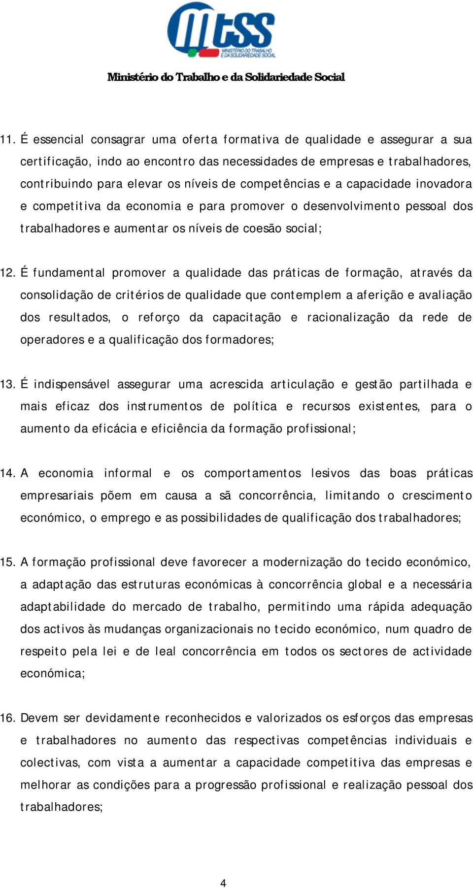 É fundamental promover a qualidade das práticas de formação, através da consolidação de critérios de qualidade que contemplem a aferição e avaliação dos resultados, o reforço da capacitação e