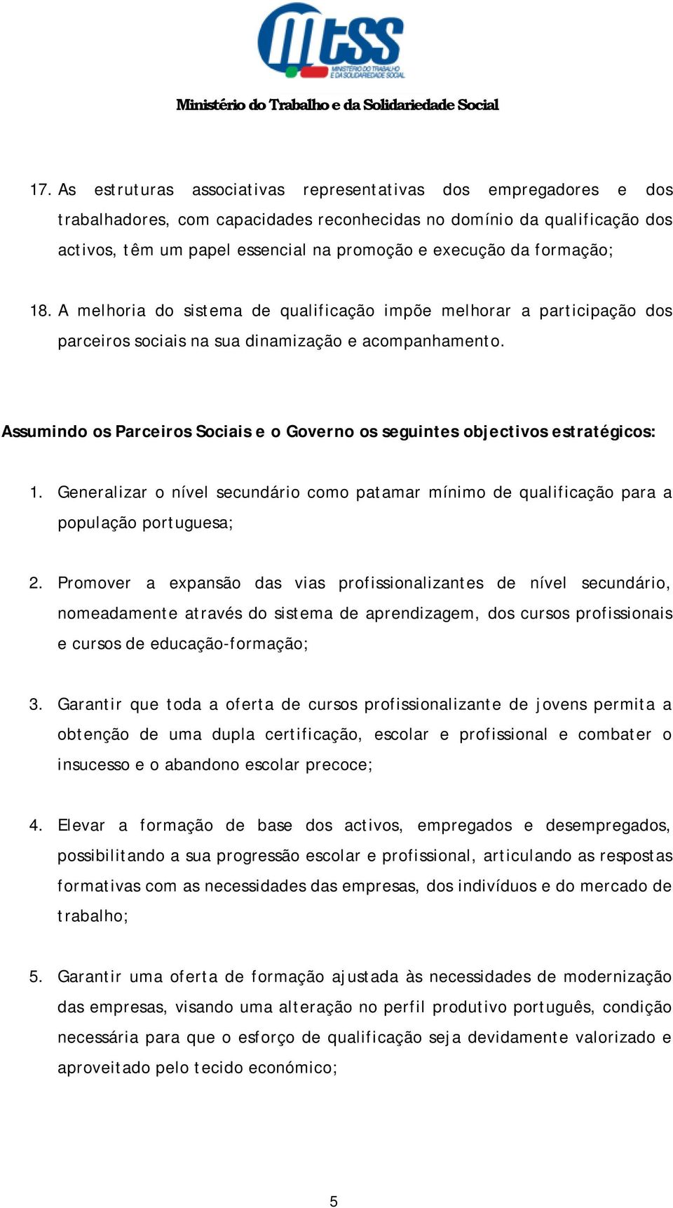 Assumindo os Parceiros Sociais e o Governo os seguintes objectivos estratégicos: 1. Generalizar o nível secundário como patamar mínimo de qualificação para a população portuguesa; 2.