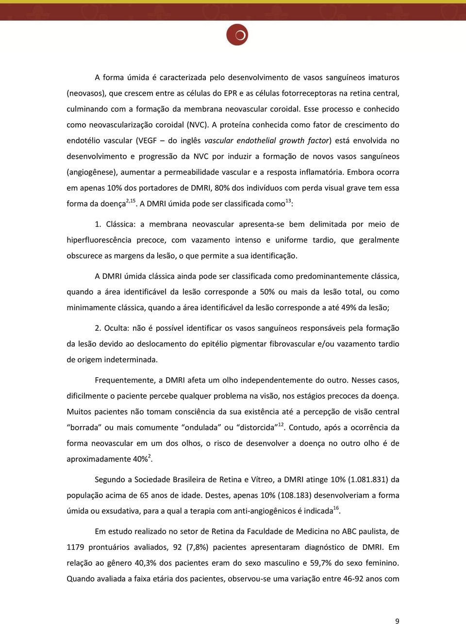 A proteína conhecida como fator de crescimento do endotélio vascular (VEGF do inglês vascular endothelial growth factor) está envolvida no desenvolvimento e progressão da NVC por induzir a formação