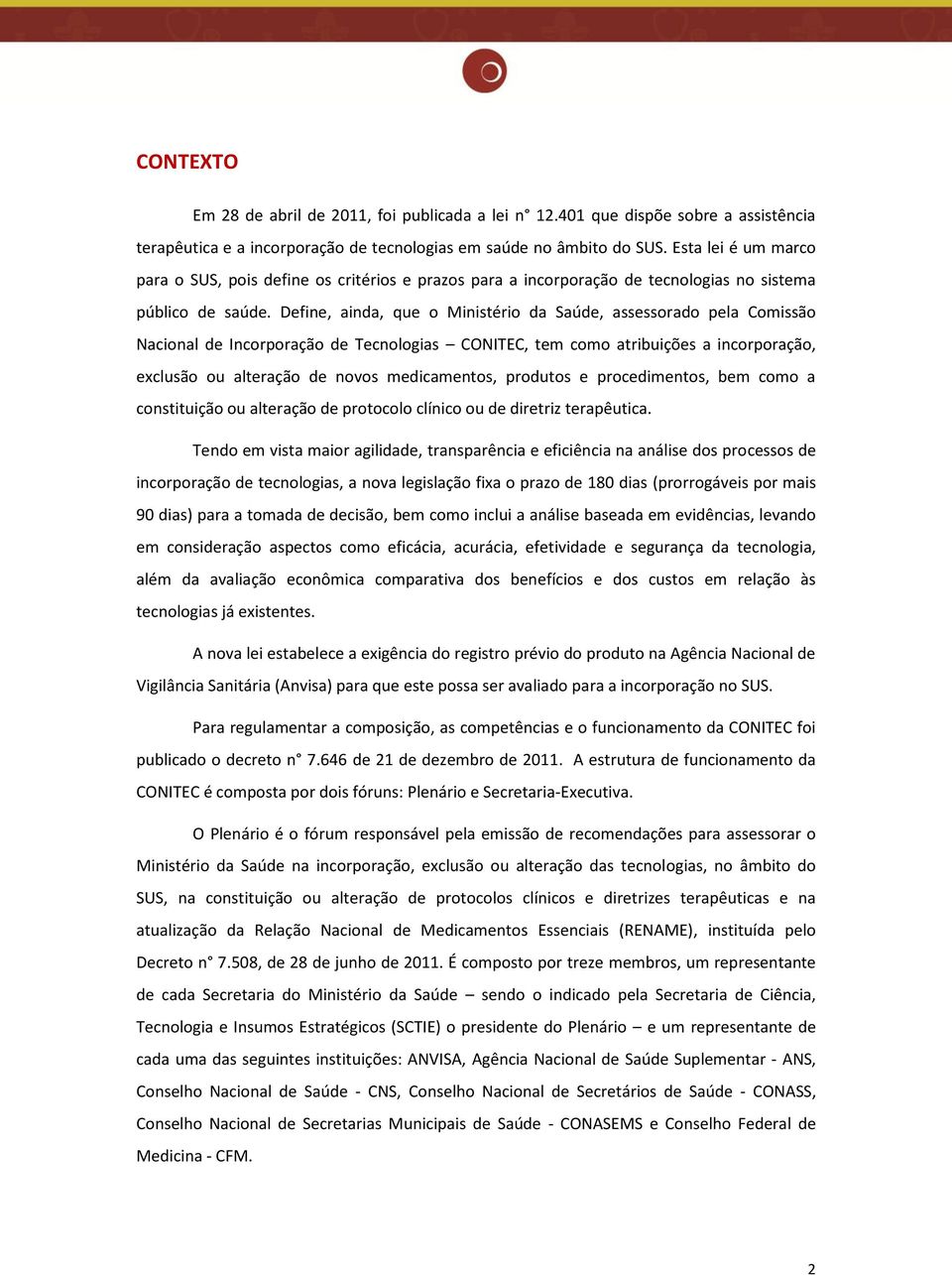 Define, ainda, que o Ministério da Saúde, assessorado pela Comissão Nacional de Incorporação de Tecnologias CONITEC, tem como atribuições a incorporação, exclusão ou alteração de novos medicamentos,