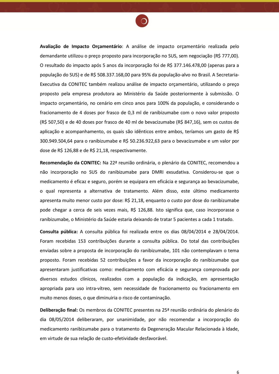 A Secretaria- Executiva da CONITEC também realizou análise de impacto orçamentário, utilizando o preço proposto pela empresa produtora ao Ministério da Saúde posteriormente à submissão.