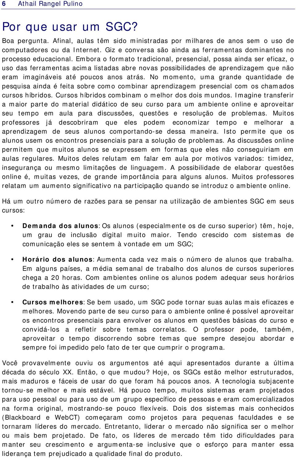 Embora o formato tradicional, presencial, possa ainda ser eficaz, o uso das ferramentas acima listadas abre novas possibilidades de aprendizagem que não eram imagináveis até poucos anos atrás.