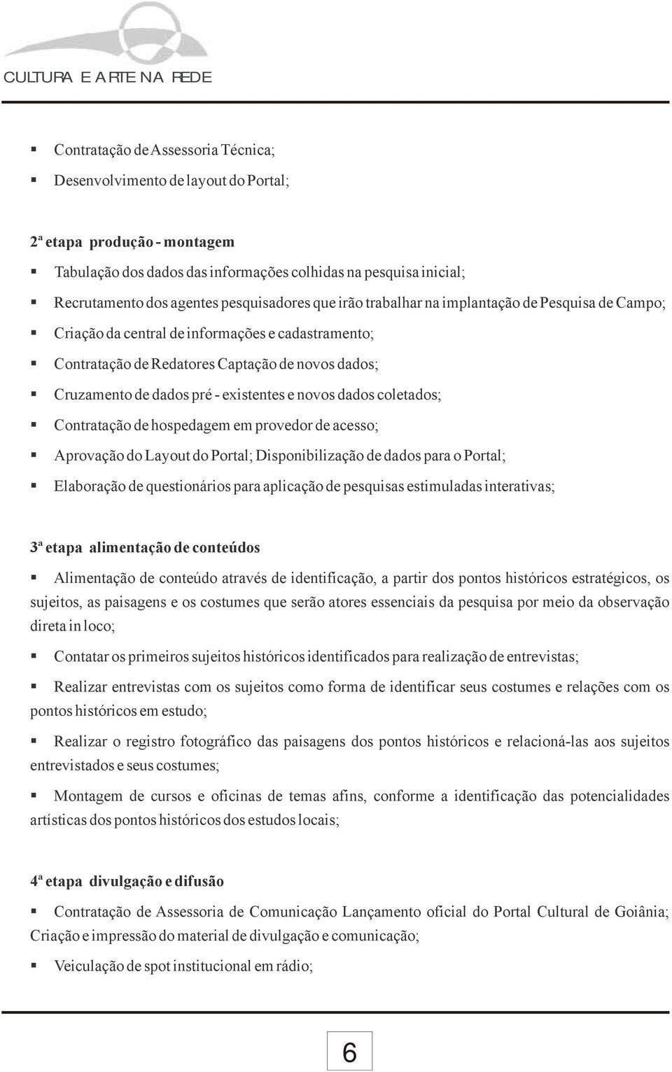 existentes e novos dados coletados; Contratação de hospedagem em provedor de acesso; Aprovação do Layout do Portal; Disponibilização de dados para o Portal; Elaboração de questionários para aplicação