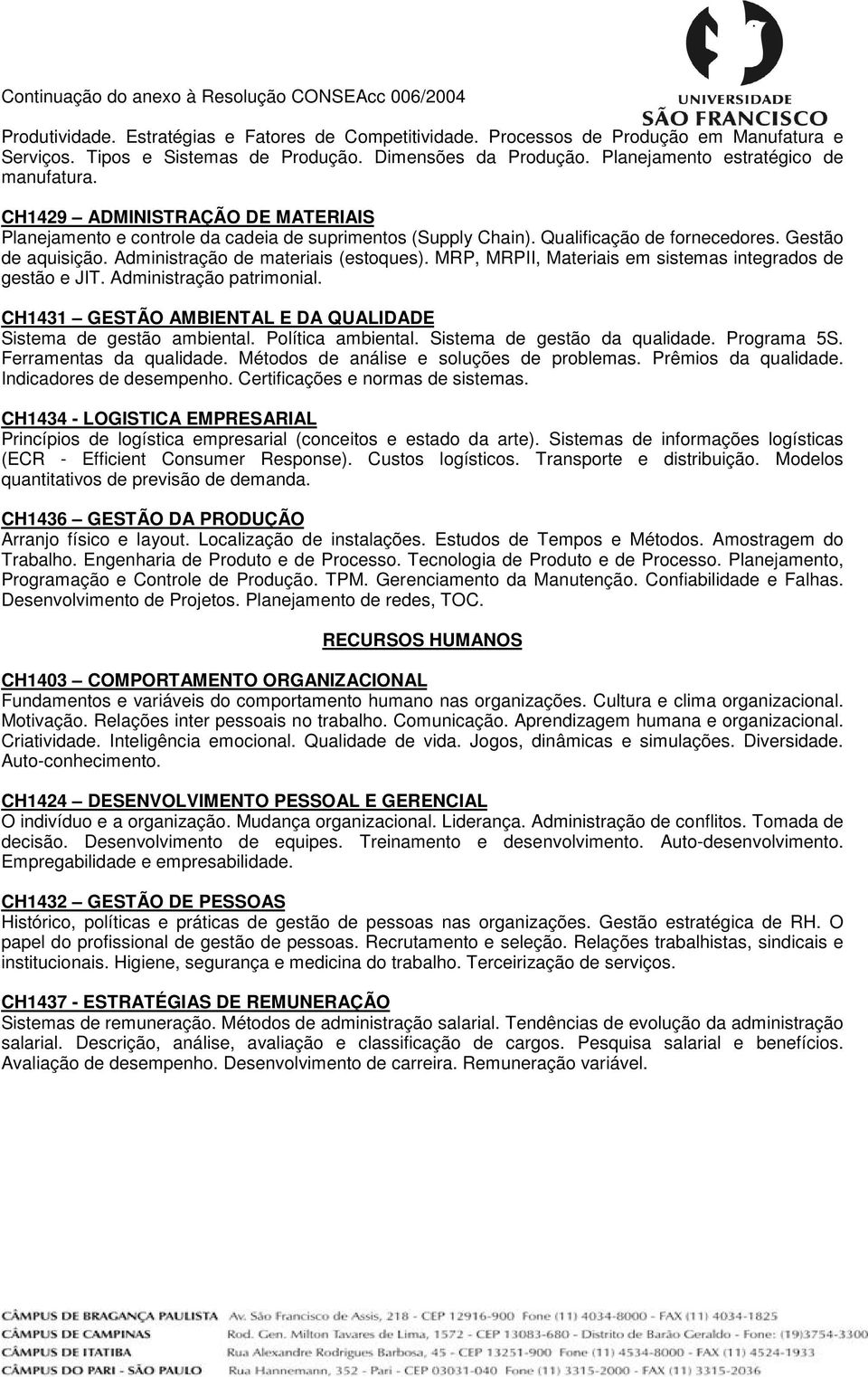 MRP, MRPII, Materiais em sistemas integrados de gestão e JIT. Administração patrimonial. CH1431 GESTÃO AMBIENTAL E DA QUALIDADE Sistema de gestão ambiental. Política ambiental.