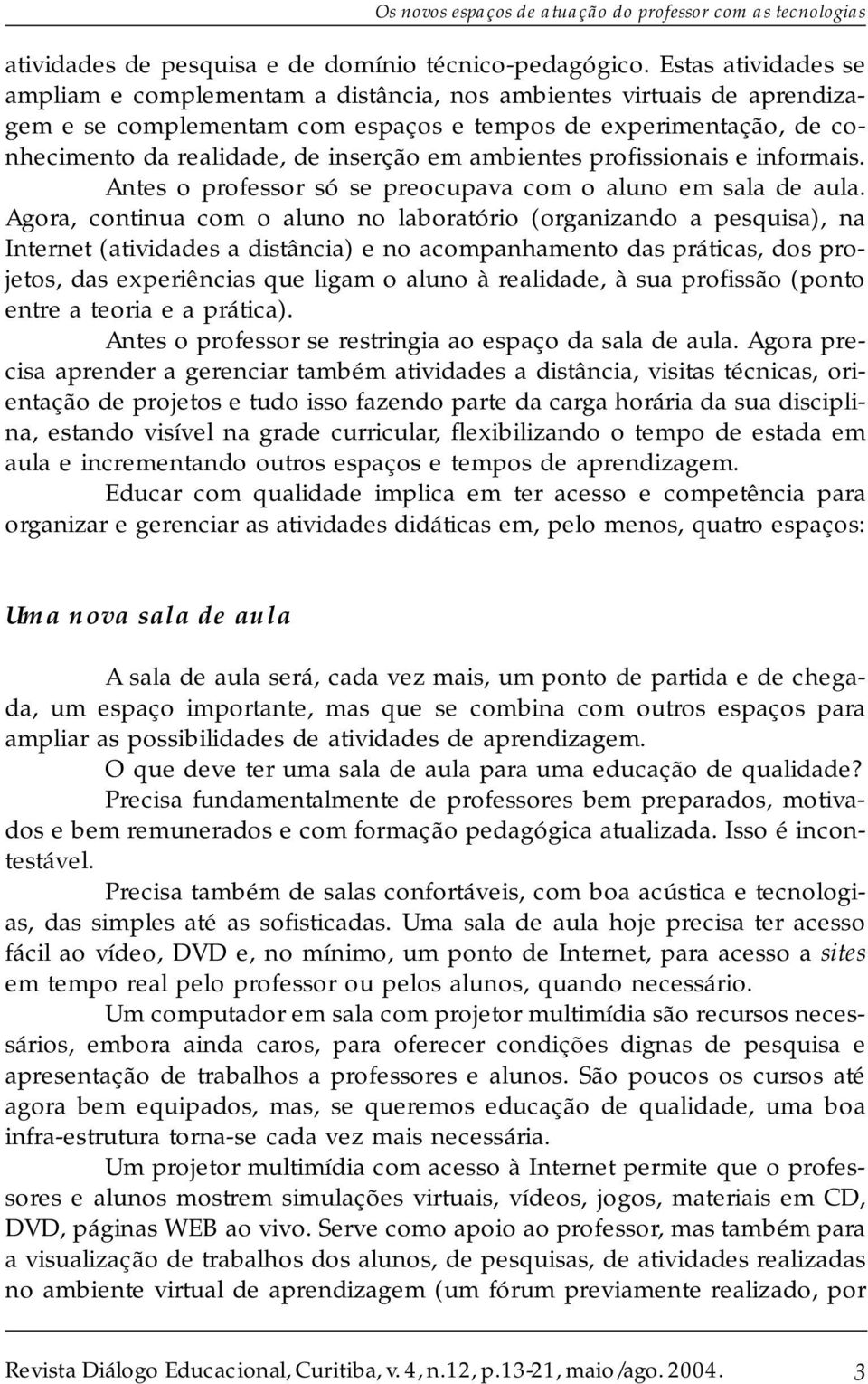 ambientes profissionais e informais. Antes o professor só se preocupava com o aluno em sala de aula.