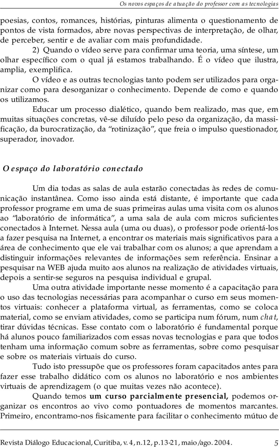 É o vídeo que ilustra, amplia, exemplifica. O vídeo e as outras tecnologias tanto podem ser utilizados para organizar como para desorganizar o conhecimento. Depende de como e quando os utilizamos.