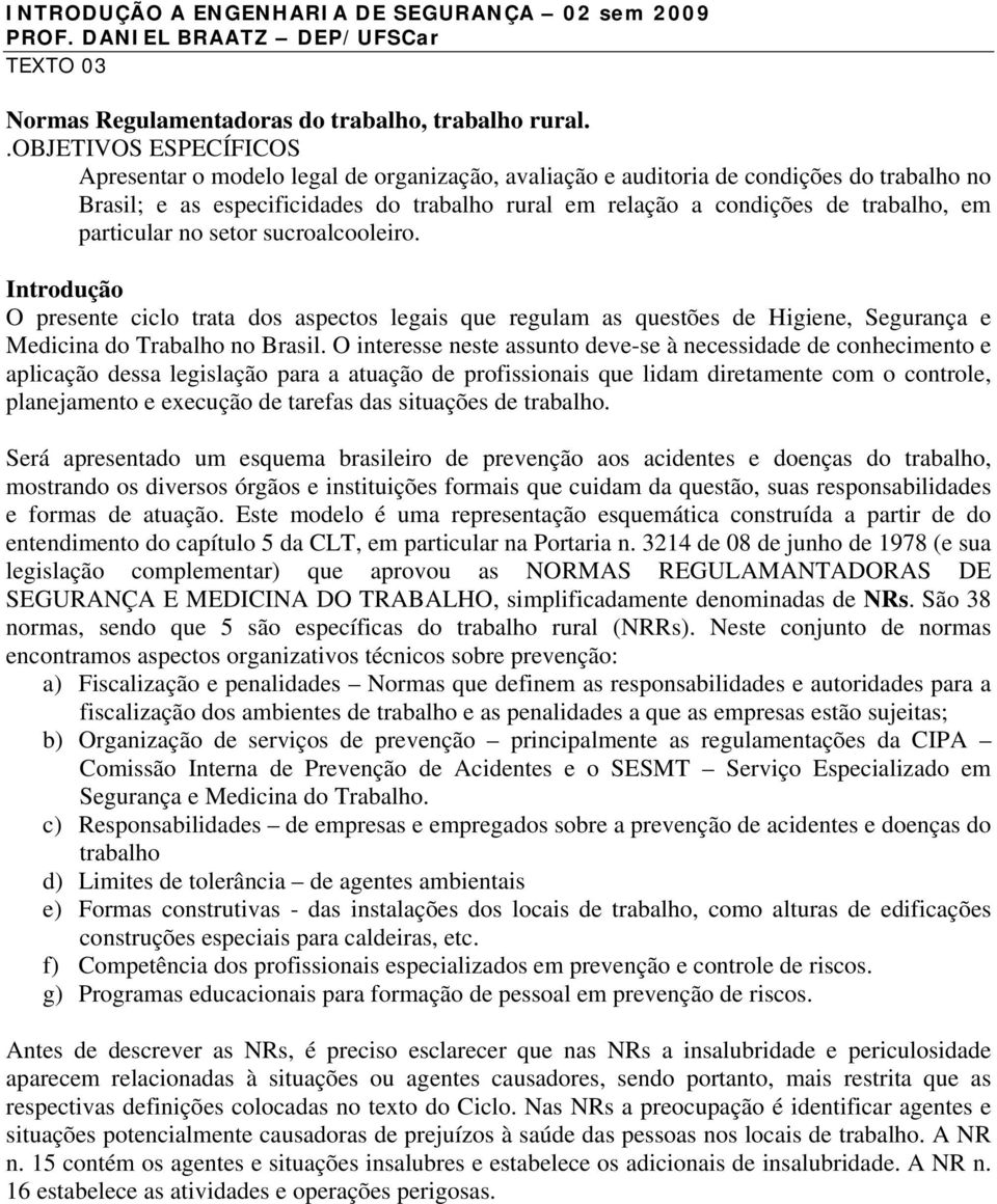 em particular no setor sucroalcooleiro. Introdução O presente ciclo trata dos aspectos legais que regulam as questões de Higiene, Segurança e Medicina do Trabalho no Brasil.