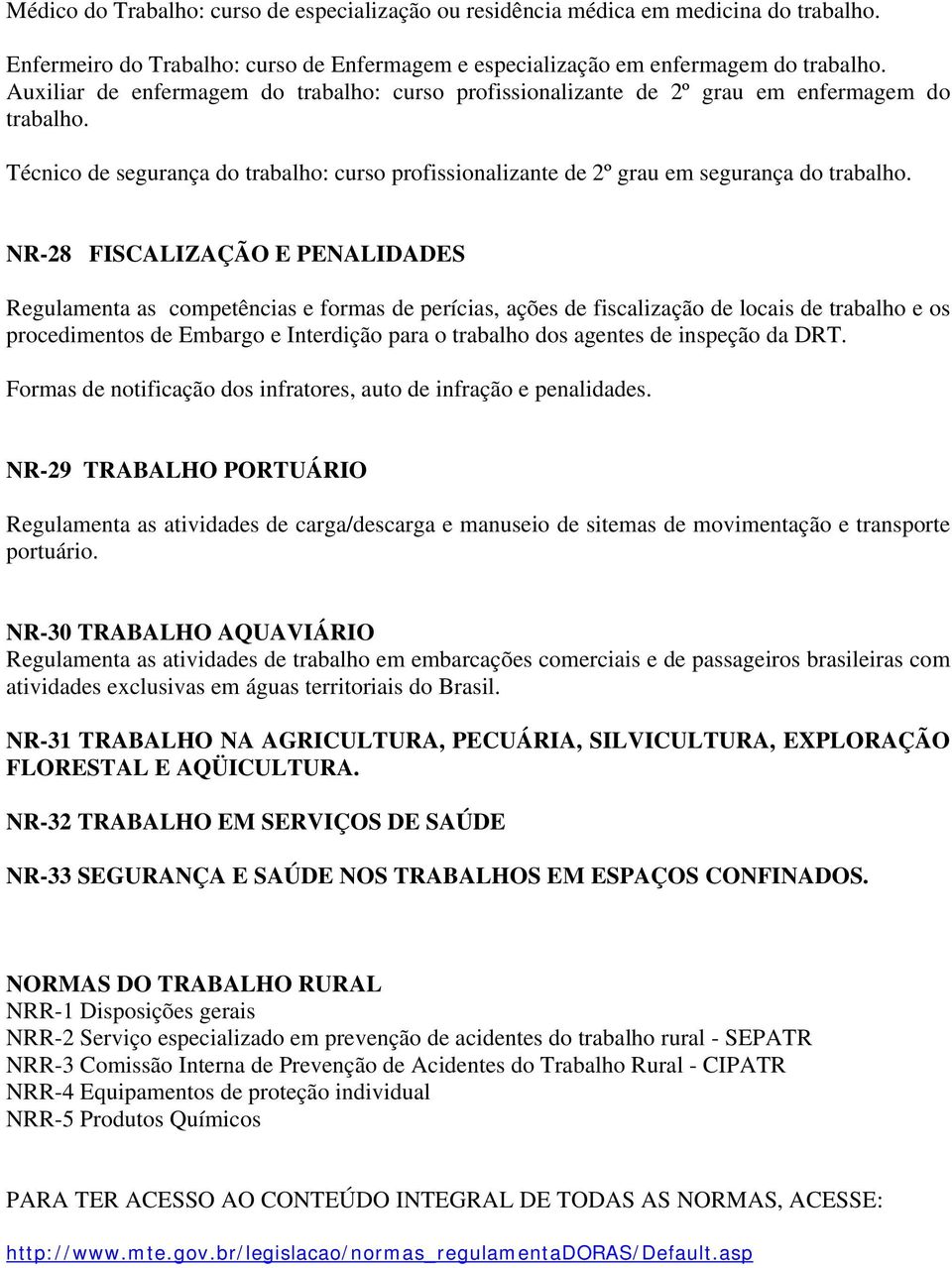 NR-28 FISCALIZAÇÃO E PENALIDADES Regulamenta as competências e formas de perícias, ações de fiscalização de locais de trabalho e os procedimentos de Embargo e Interdição para o trabalho dos agentes