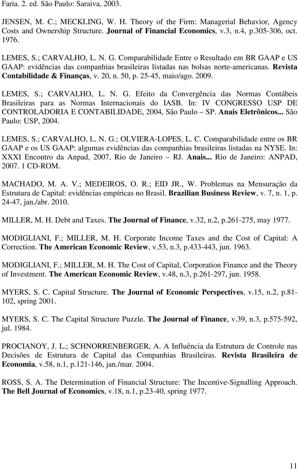 Revista Contabilidade & Finanças, v. 20, n. 50, p. 25-45, maio/ago. 2009. LEMES, S.; CARVALHO, L. N. G. Efeito da Convergência das Normas Contábeis Brasileiras para as Normas Internacionais do IASB.