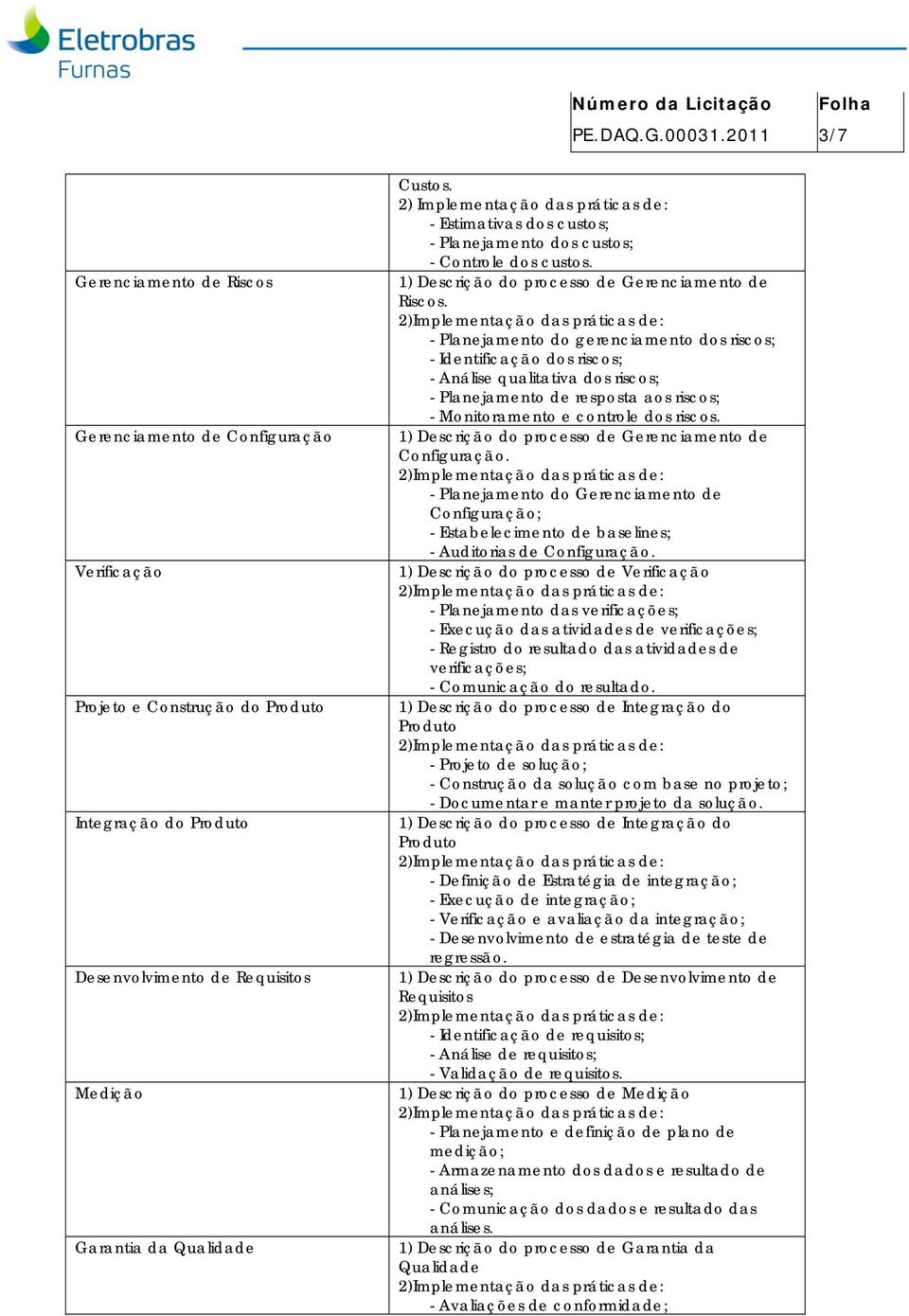 - Estimativas dos custos; - Planejamento dos custos; - Controle dos custos. Riscos.