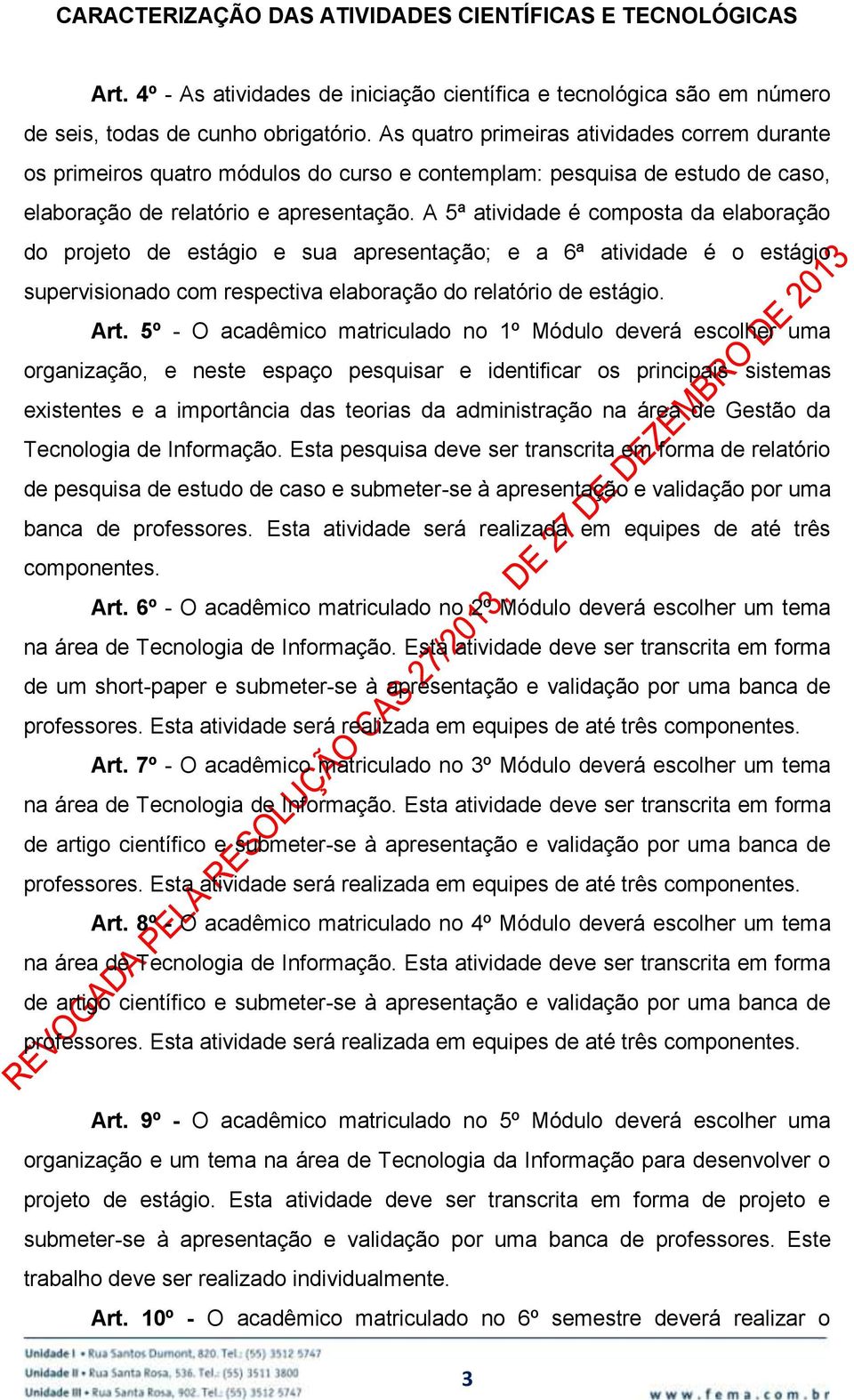 A 5ª atividade é composta da elaboração do projeto de estágio e sua apresentação; e a 6ª atividade é o estágio supervisionado com respectiva elaboração do relatório de estágio. Art.