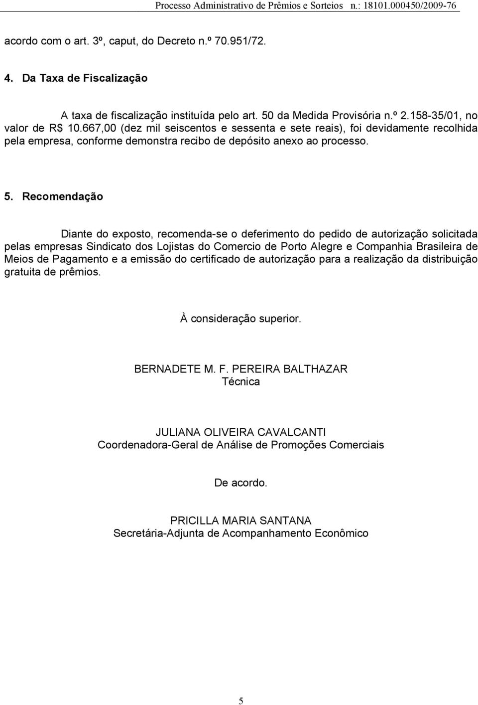 Recomendação Diante do exposto, recomenda-se o deferimento do pedido de autorização solicitada pelas empresas Sindicato dos Lojistas do Comercio de Porto Alegre e Companhia Brasileira de Meios de