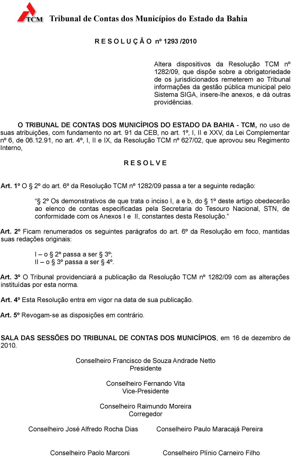 1º, I, II e XXV, da Lei Complementar nº 6, de 06.12.91, no art. 4º, I, II e IX, da Resolução TCM nº 627/02, que aprovou seu Regimento Interno, R E S O L V E Art. 1º O 2º do art.