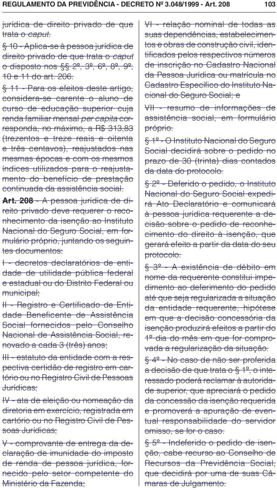 11 - Para os efeitos deste artigo, considera-se carente o aluno de curso de educação superior cuja renda familiar mensal per capita corresponda, no máximo, a R$ 313,83 (trezentos e treze reais e