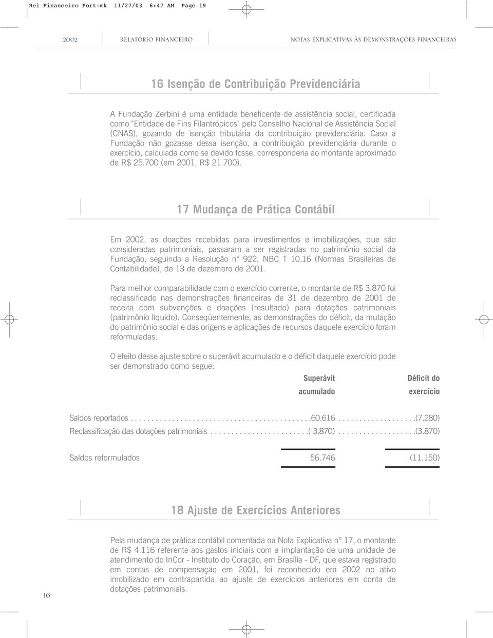 Caso a Fundação não gozasse dessa isenção, a contribuição previdenciária durante o exercício, calculada como se devido fosse, corresponderia ao montante aproximado de R$ 25.700 (em 2001, R$ 21.700).