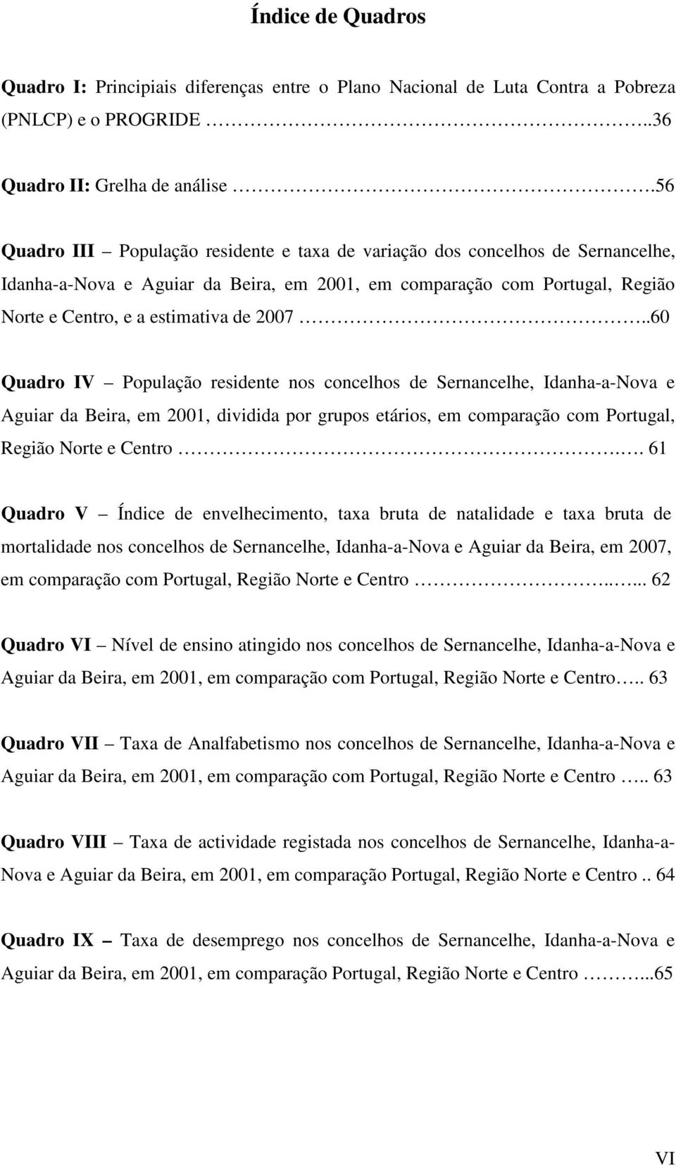 .60 Quadro IV População residente nos concelhos de Sernancelhe, Idanha-a-Nova e Aguiar da Beira, em 2001, dividida por grupos etários, em comparação com Portugal, Região Norte e Centro.