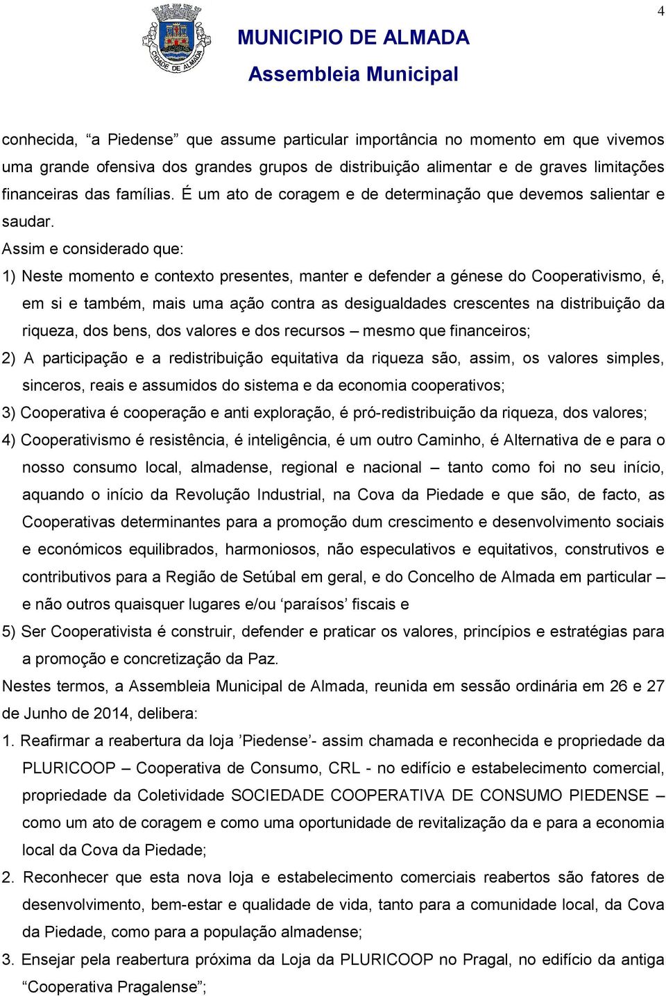 Assim e considerado que: 1) Neste momento e contexto presentes, manter e defender a génese do Cooperativismo, é, em si e também, mais uma ação contra as desigualdades crescentes na distribuição da