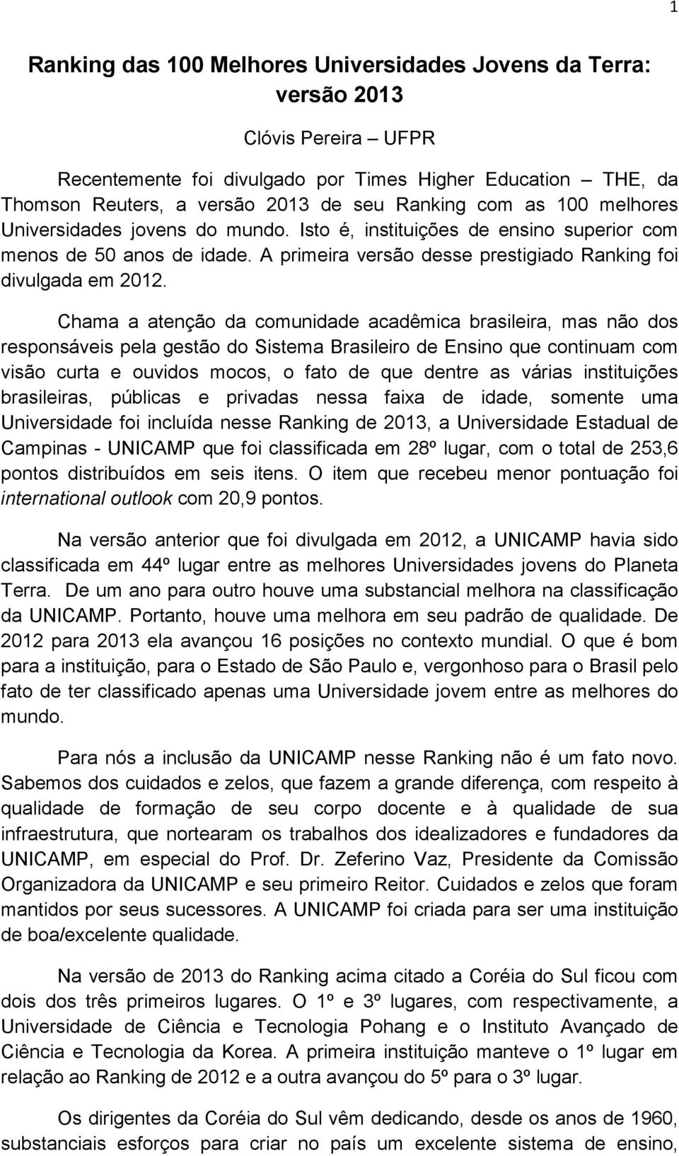 Chama a atenção da comunidade acadêmica brasileira, mas não dos responsáveis pela gestão do Sistema Brasileiro de Ensino que continuam com visão curta e ouvidos mocos, o fato de que dentre as várias