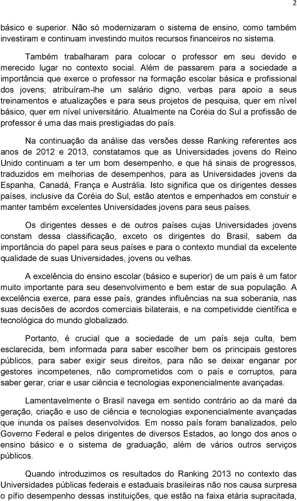 Além de passarem para a sociedade a importância que exerce o professor na formação escolar básica e profissional dos jovens; atribuíram-lhe um salário digno, verbas para apoio a seus treinamentos e