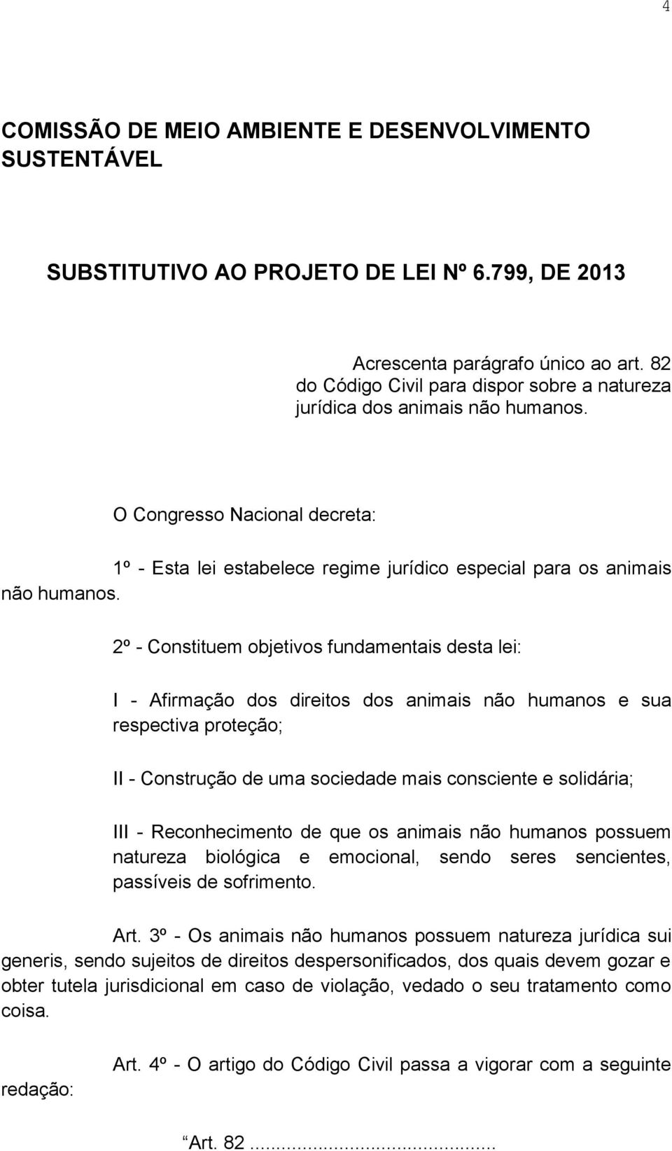 2º - Constituem objetivos fundamentais desta lei: I - Afirmação dos direitos dos animais não humanos e sua respectiva proteção; II - Construção de uma sociedade mais consciente e solidária; III -