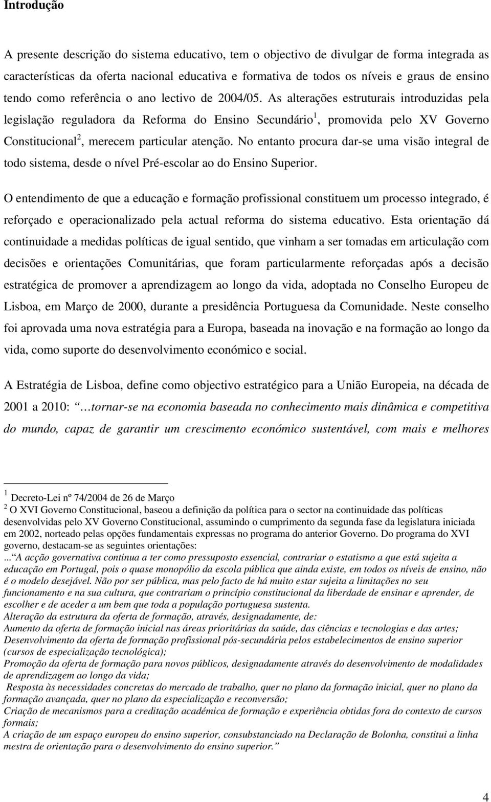 As alterações estruturais introduzidas pela legislação reguladora da Reforma do Ensino Secundário 1, promovida pelo XV Governo Constitucional 2, merecem particular atenção.