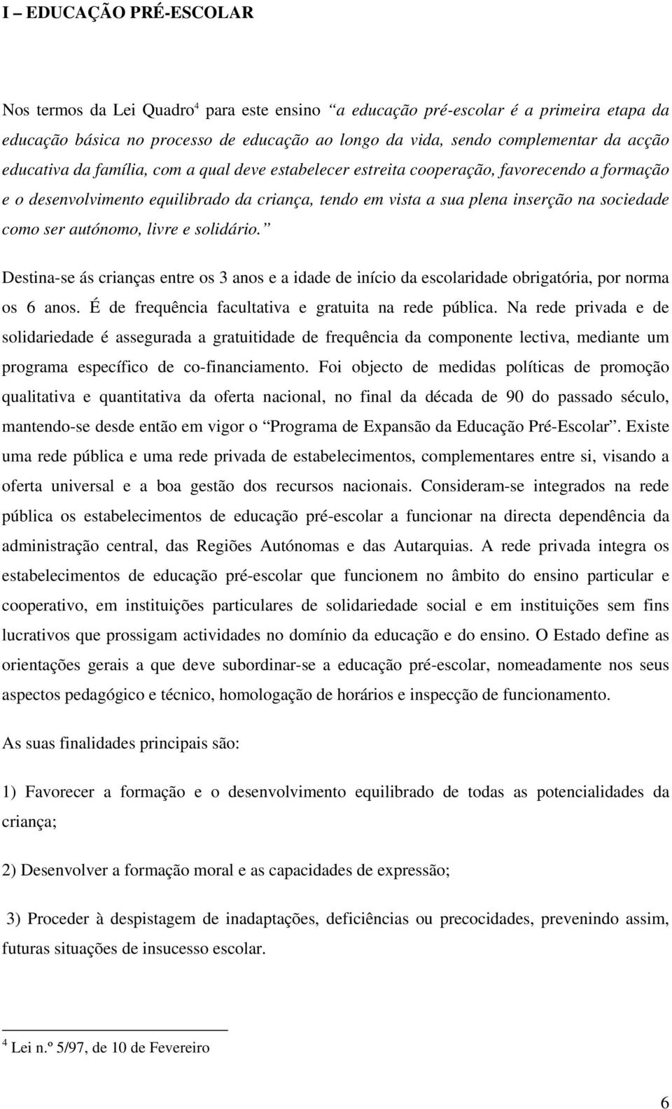 autónomo, livre e solidário. Destina-se ás crianças entre os 3 anos e a idade de início da escolaridade obrigatória, por norma os 6 anos. É de frequência facultativa e gratuita na rede pública.