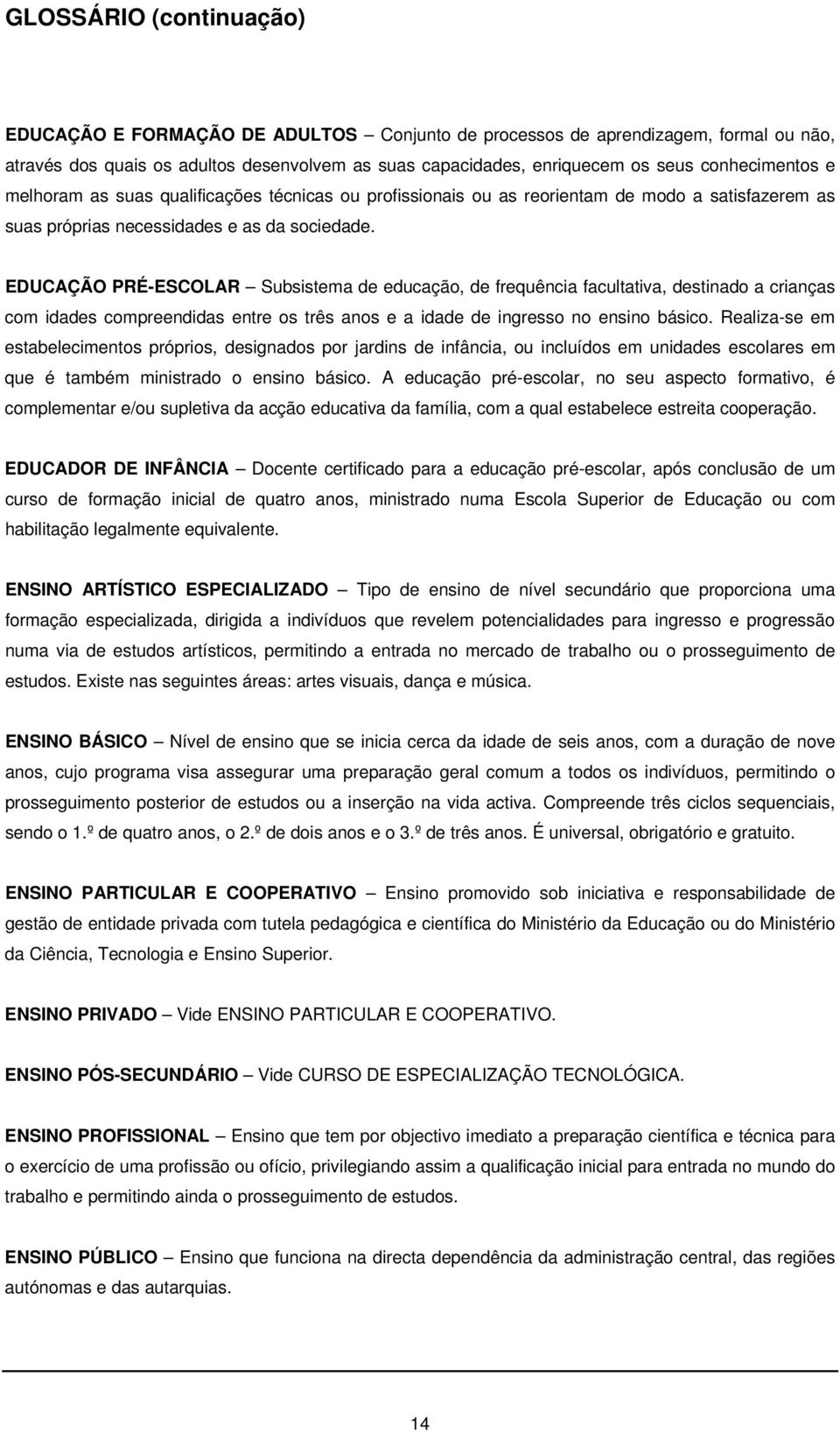 EDUCAÇÃO PRÉ-ESCOLAR Subsistema de educação, de frequência facultativa, destinado a crianças com idades compreendidas entre os três anos e a idade de ingresso no ensino básico.