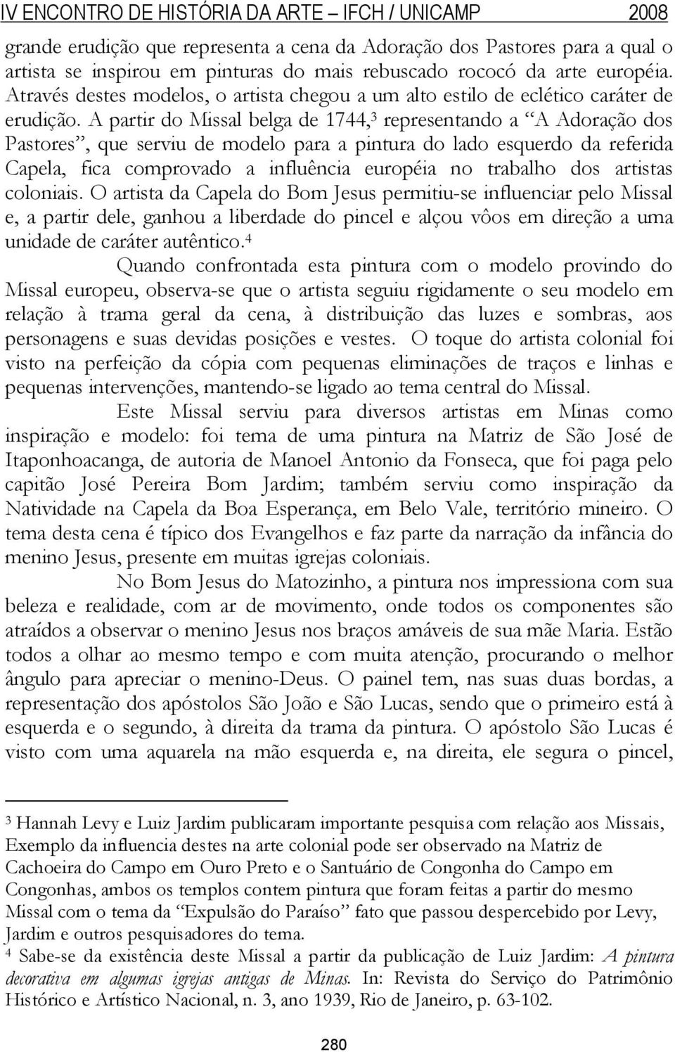 A partir do Missal belga de 1744, 3 representando a A Adoração dos Pastores, que serviu de modelo para a pintura do lado esquerdo da referida Capela, fica comprovado a influência européia no trabalho