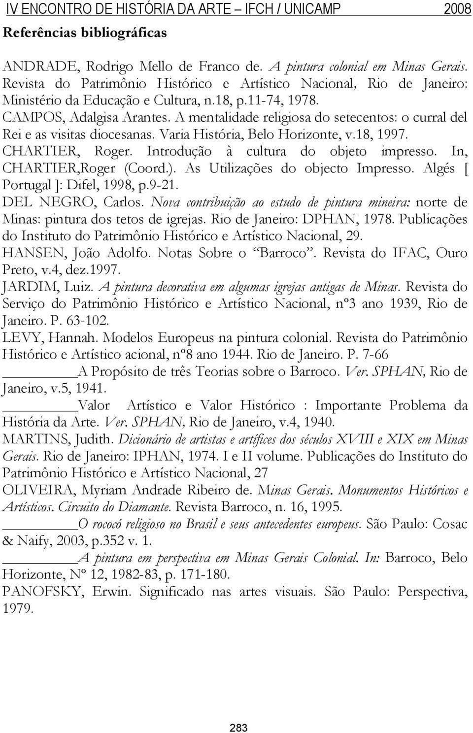 A mentalidade religiosa do setecentos: o curral del Rei e as visitas diocesanas. Varia História, Belo Horizonte, v.18, 1997. CHARTIER, Roger. Introdução à cultura do objeto impresso.