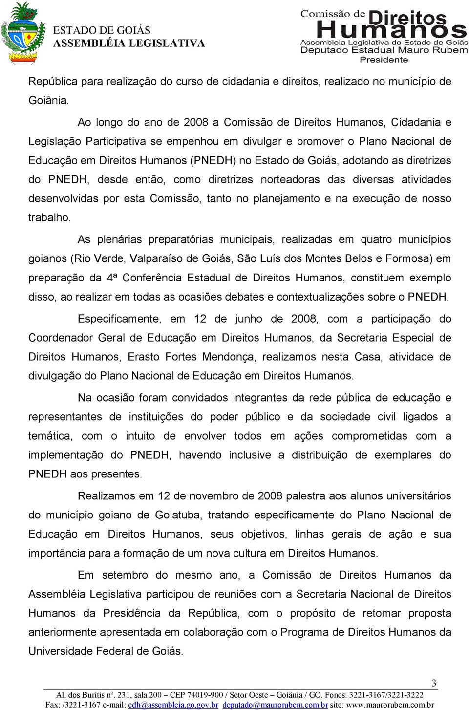 Goiás, adotando as diretrizes do PNEDH, desde então, como diretrizes norteadoras das diversas atividades desenvolvidas por esta Comissão, tanto no planejamento e na execução de nosso trabalho.