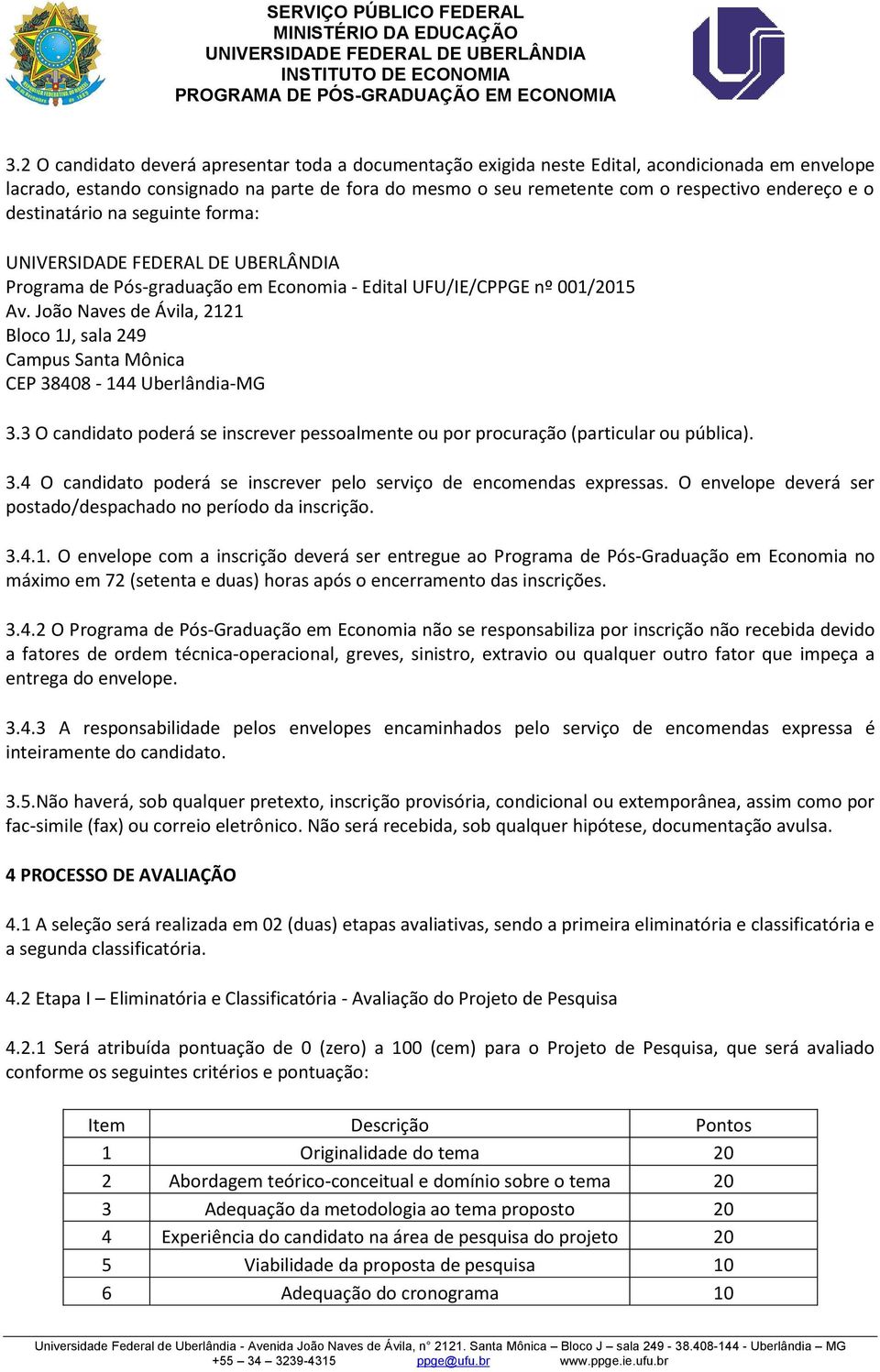 João Naves de Ávila, 2121 Bloco 1J, sala 249 Campus Santa Mônica CEP 38408-144 Uberlândia-MG 3.3 O candidato poderá se inscrever pessoalmente ou por procuração (particular ou pública). 3.4 O candidato poderá se inscrever pelo serviço de encomendas expressas.