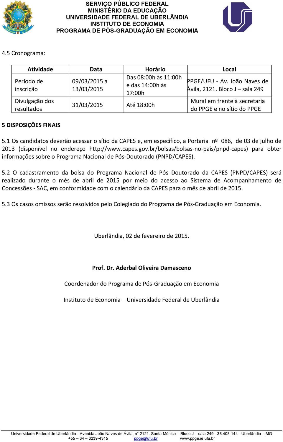 1 Os candidatos deverão acessar o sítio da CAPES e, em específico, a Portaria nº 086, de 03 de julho de 2013 (disponível no endereço http://www.capes.gov.