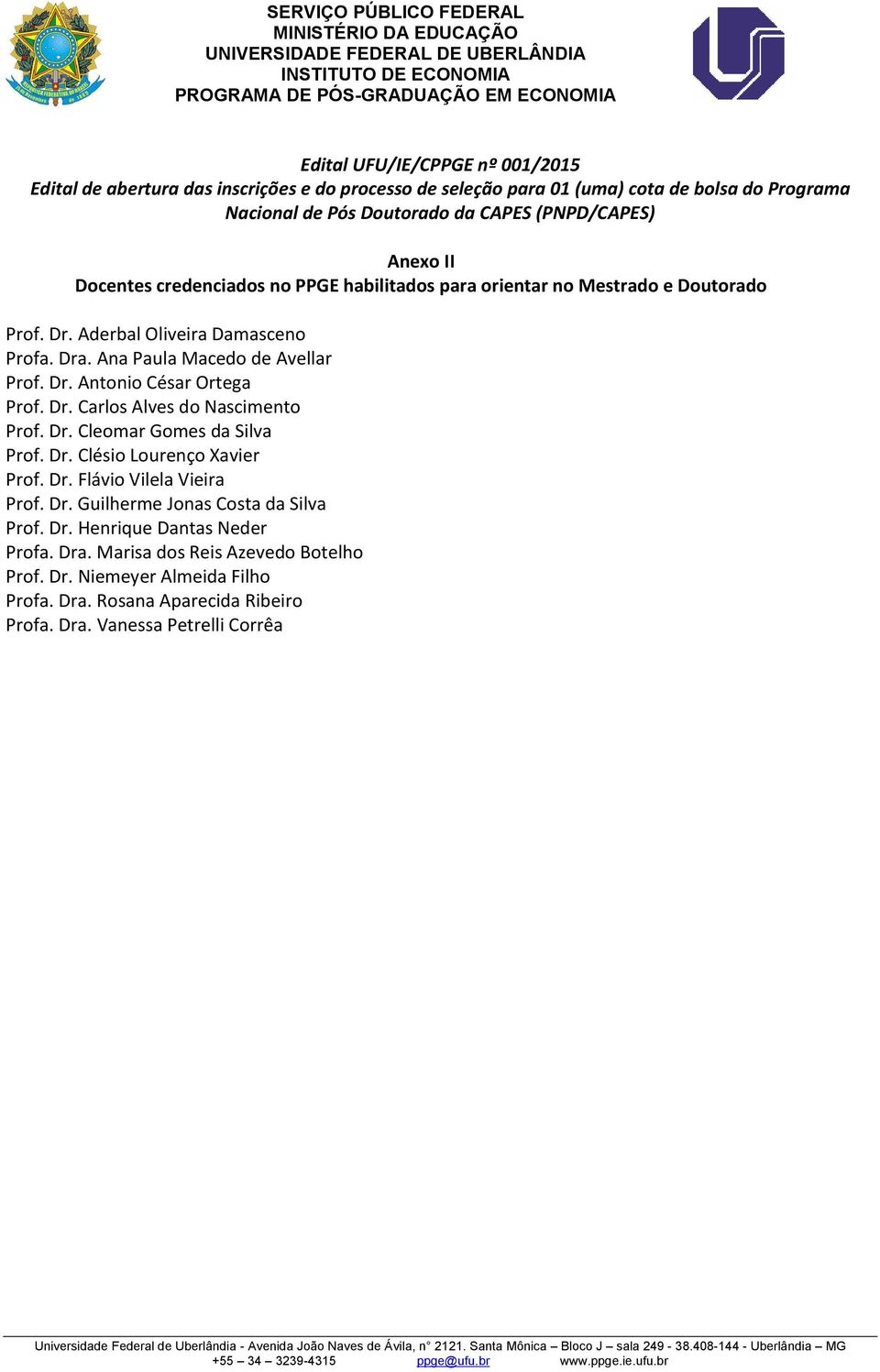 Dr. Carlos Alves do Nascimento Prof. Dr. Cleomar Gomes da Silva Prof. Dr. Clésio Lourenço Xavier Prof. Dr. Flávio Vilela Vieira Prof. Dr. Guilherme Jonas Costa da Silva Prof. Dr. Henrique Dantas Neder Profa.