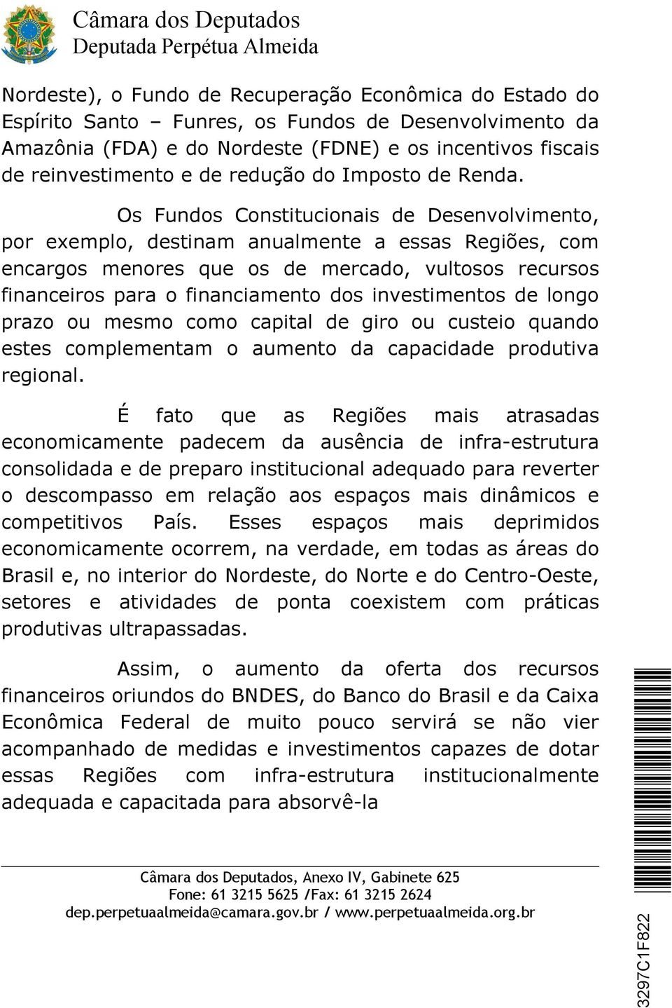 Os Fundos Constitucionais de Desenvolvimento, por exemplo, destinam anualmente a essas Regiões, com encargos menores que os de mercado, vultosos recursos financeiros para o financiamento dos