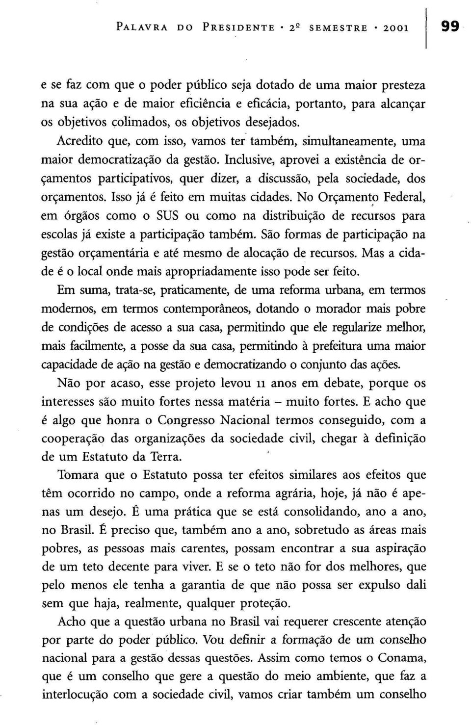 Inclusive, aprovei a existência de orçamentos participativos, quer dizer, a discussão, pela sociedade, dos orçamentos. Isso já é feito em muitas cidades.