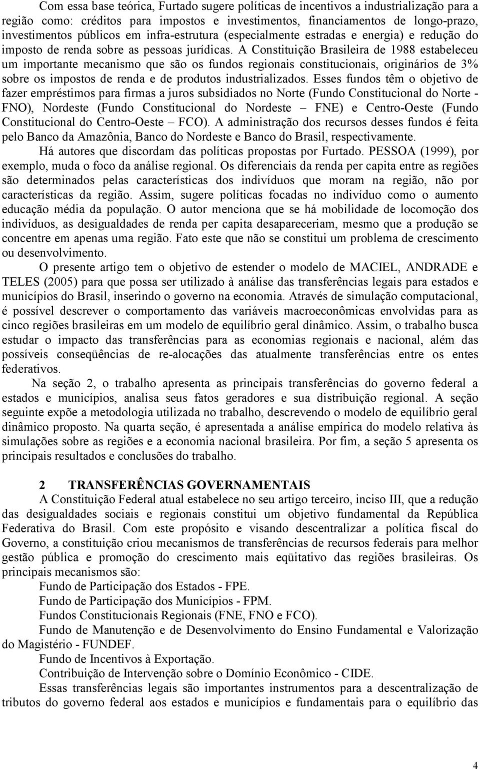 A Consttução Braslera de 1988 estabeleceu um mportante mecansmo que são os fundos regonas consttuconas, orgnáros de 3% sobre os mpostos de renda e de produtos ndustralzados.