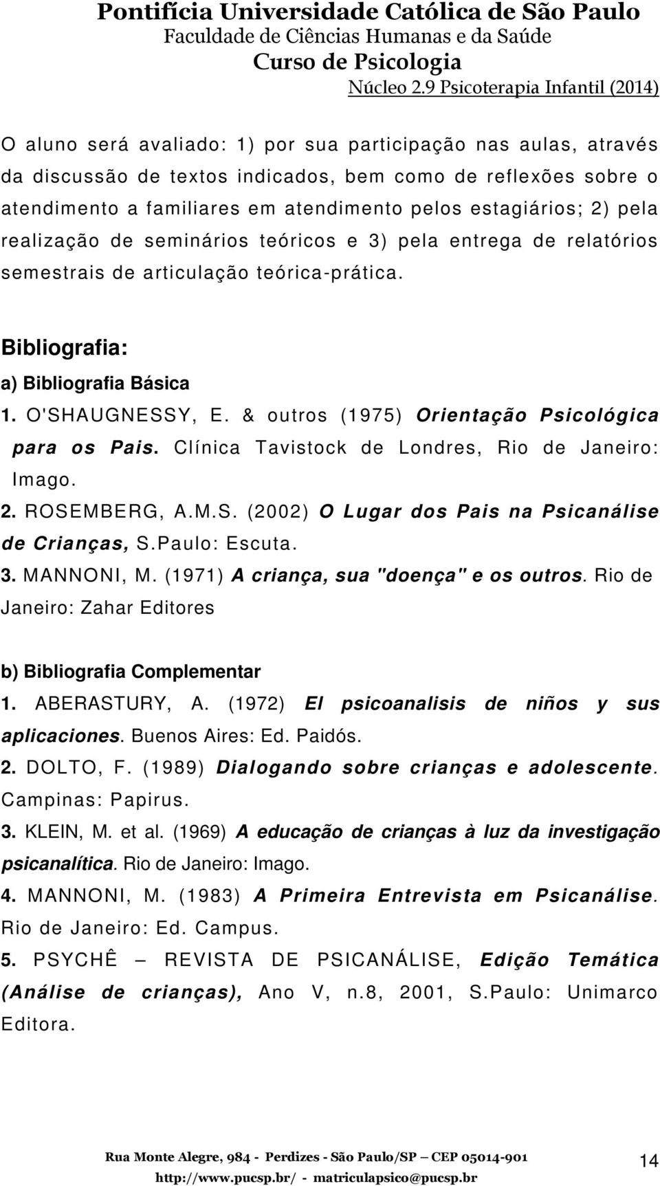 & outros (1975) Orientação Psicológica para os Pais. Clínica Tavistock de Londres, Rio de Janeiro: Imago. 2. ROSEMBERG, A.M.S. (2002) O Lugar dos Pais na Psicanálise de Crianças, S.Paulo: Escuta. 3.
