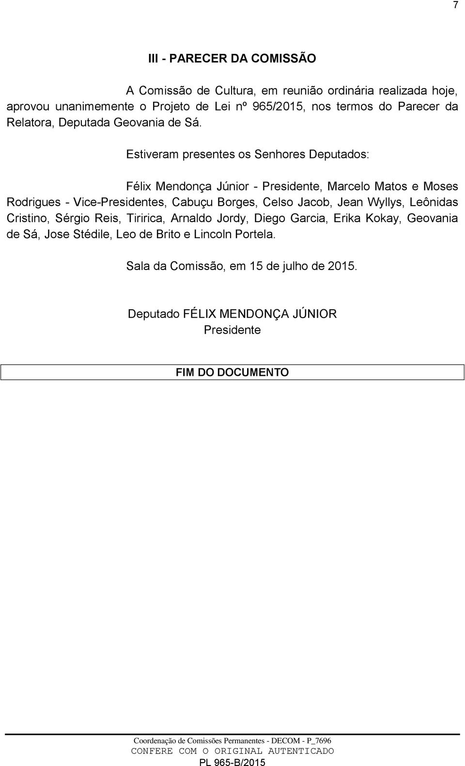 Estiveram presentes os Senhores Deputados: Félix Mendonça Júnior - Presidente, Marcelo Matos e Moses Rodrigues - Vice-Presidentes, Cabuçu Borges, Celso