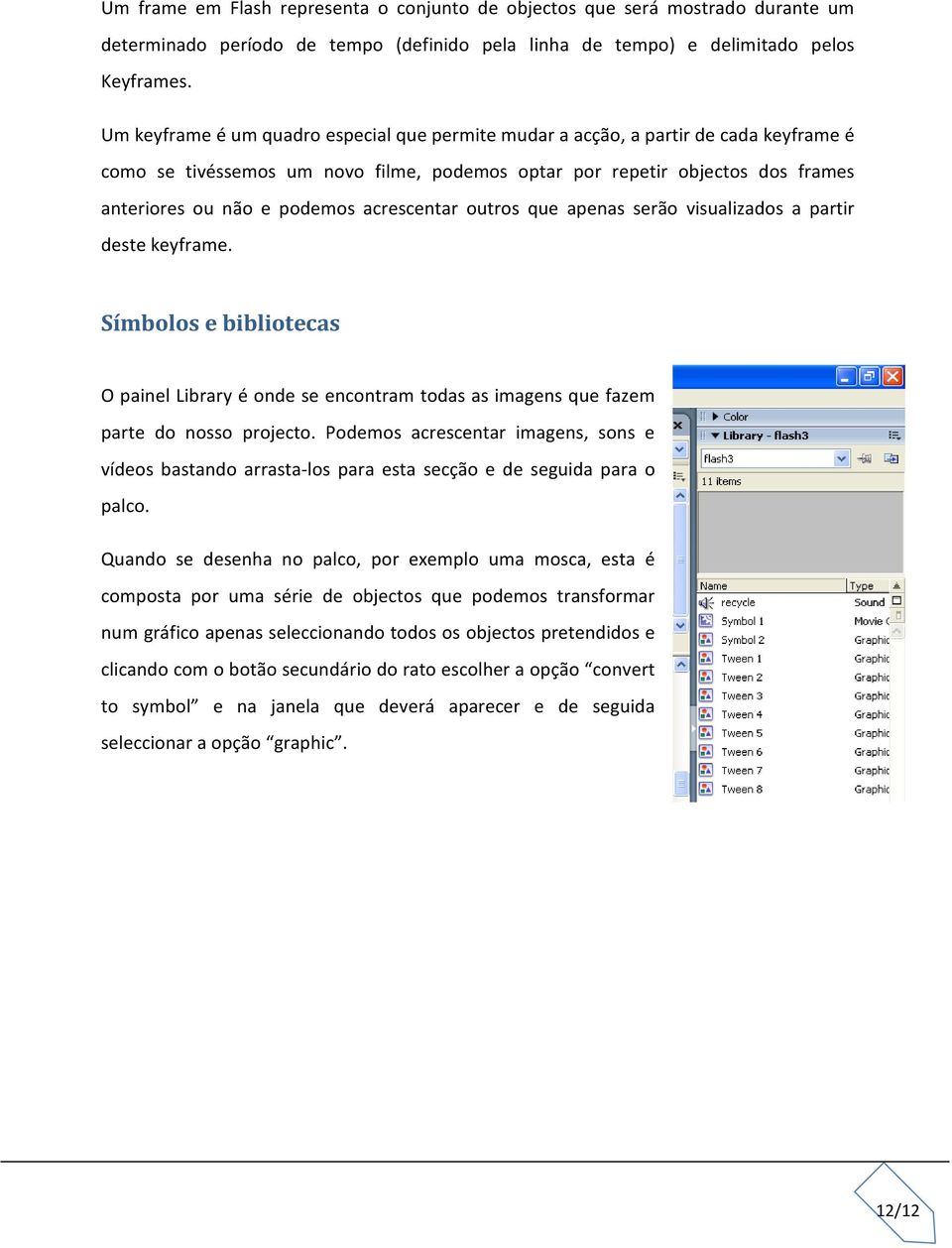 acrescentar outros que apenas serão visualizados a partir deste keyframe. Símbolos e bibliotecas O painel Library é onde se encontram todas as imagens que fazem parte do nosso projecto.