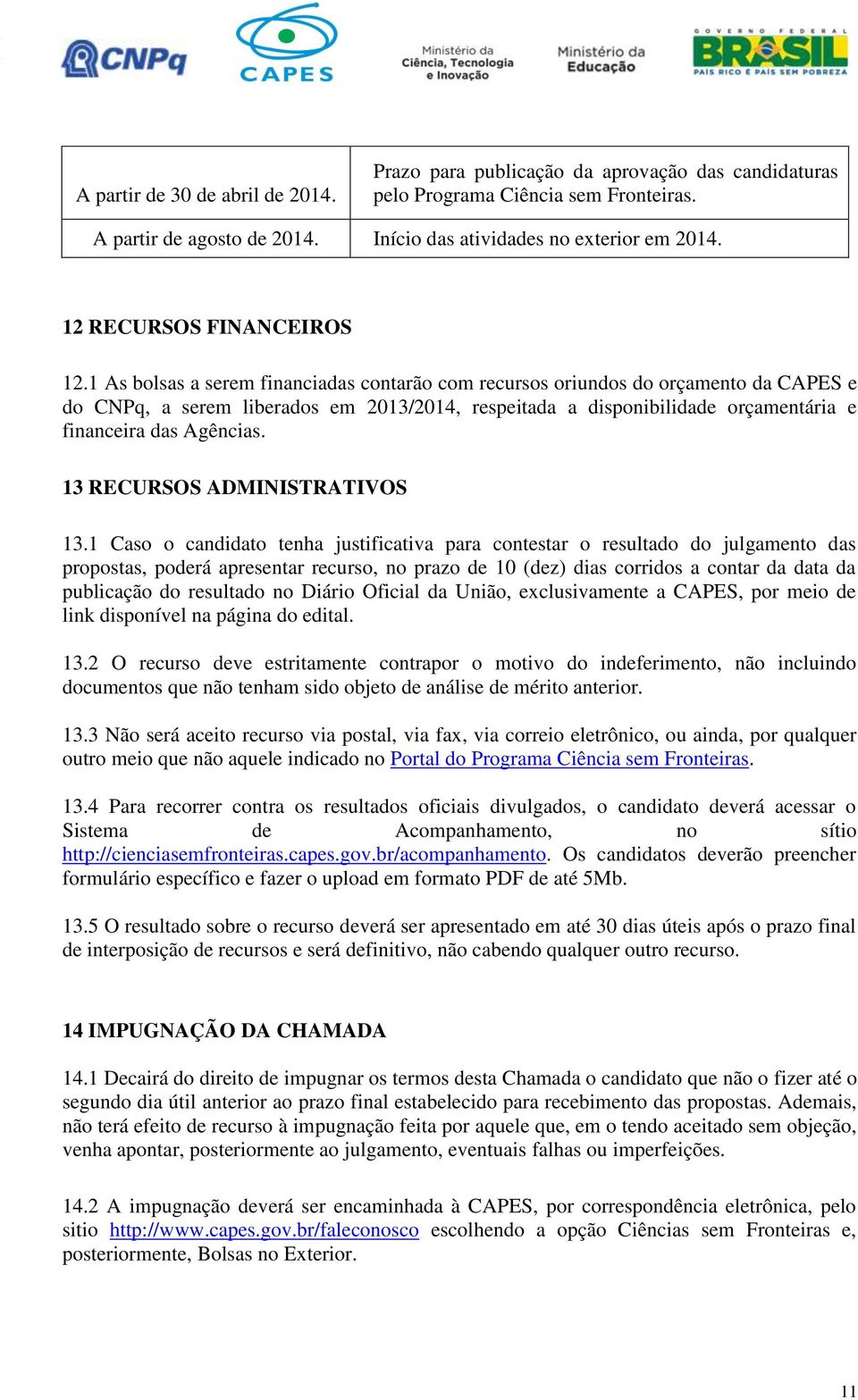 1 As bolsas a serem financiadas contarão com recursos oriundos do orçamento da CAPES e do CNPq, a serem liberados em 2013/2014, respeitada a disponibilidade orçamentária e financeira das Agências.