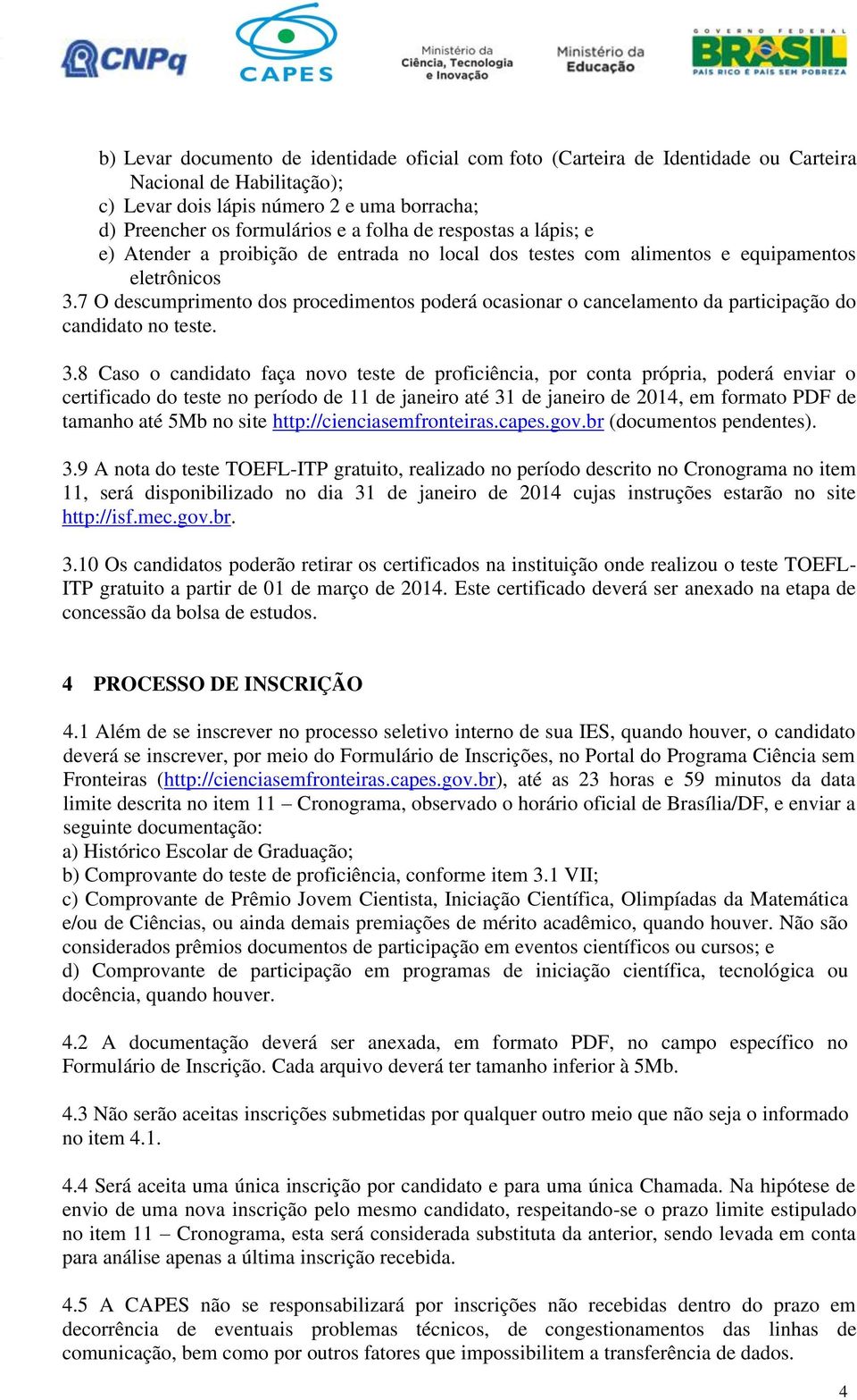 7 O descumprimento dos procedimentos poderá ocasionar o cancelamento da participação do candidato no teste. 3.