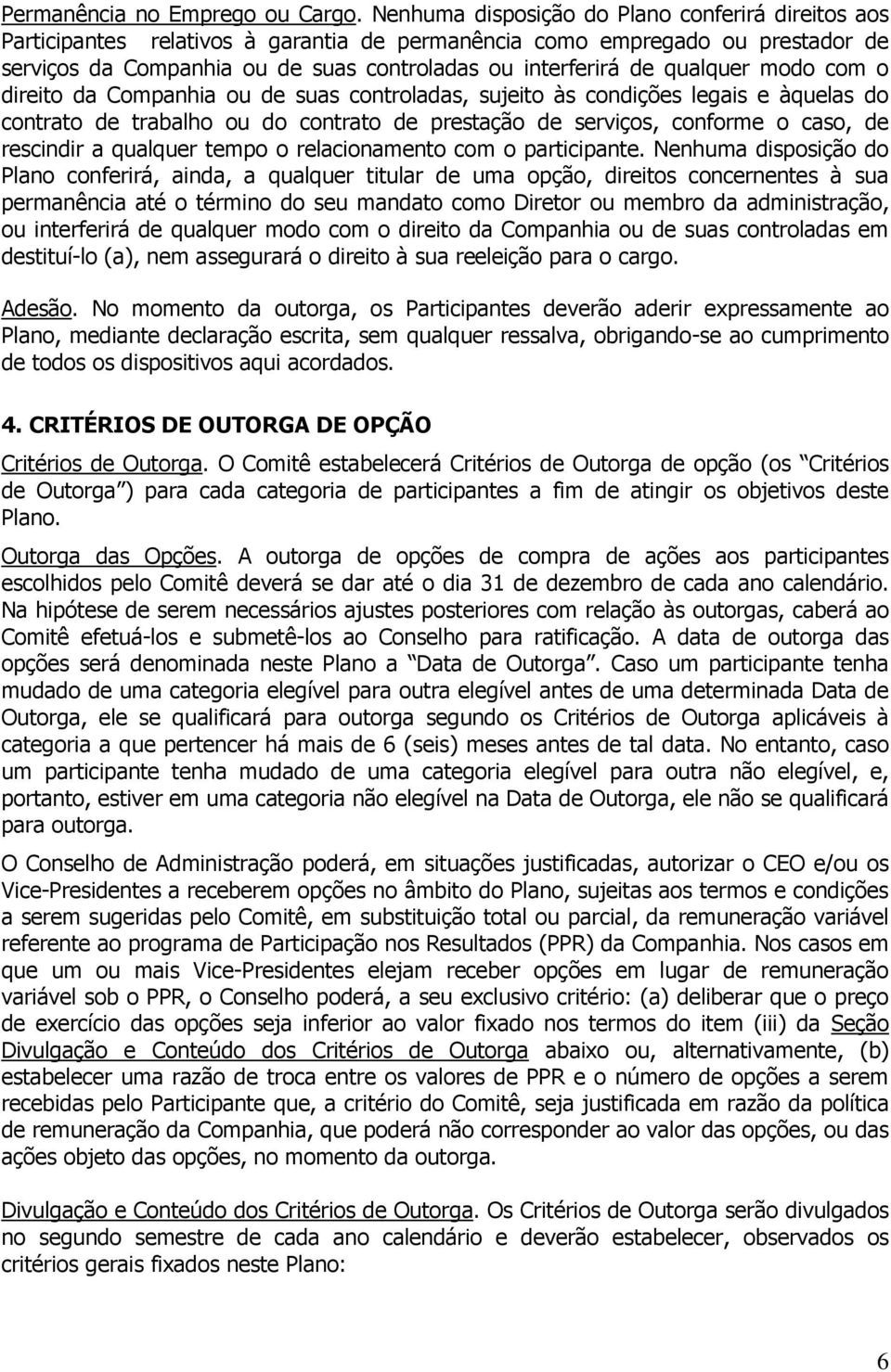 qualquer modo com o direito da Companhia ou de suas controladas, sujeito às condições legais e àquelas do contrato de trabalho ou do contrato de prestação de serviços, conforme o caso, de rescindir a