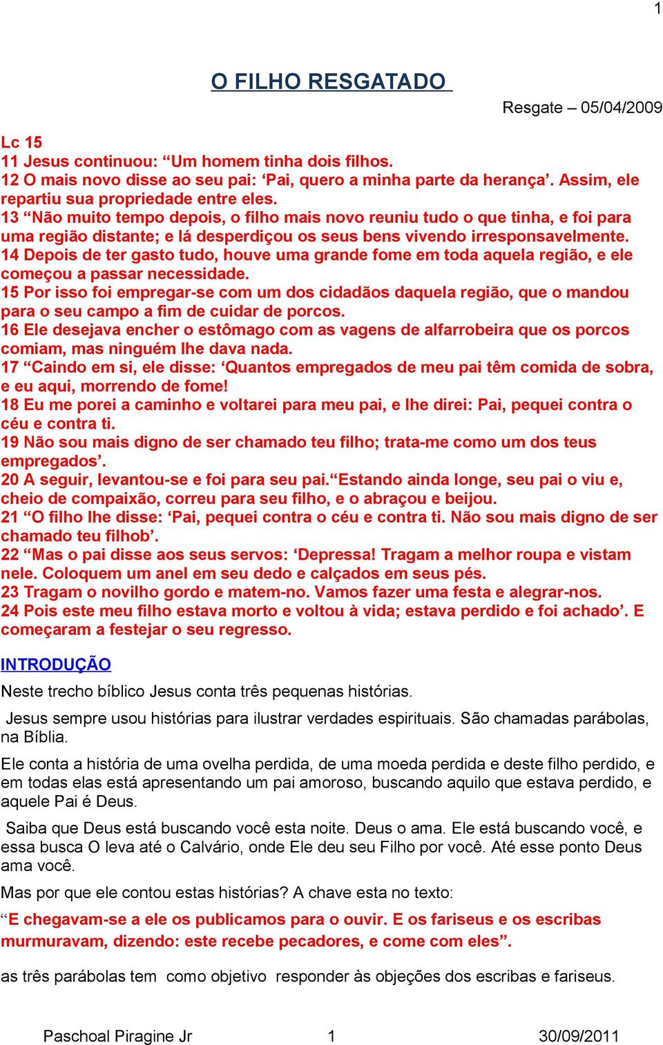 13 Não muito tempo depois, o filho mais novo reuniu tudo o que tinha, e foi para uma região distante; e lá desperdiçou os seus bens vivendo irresponsavelmente.