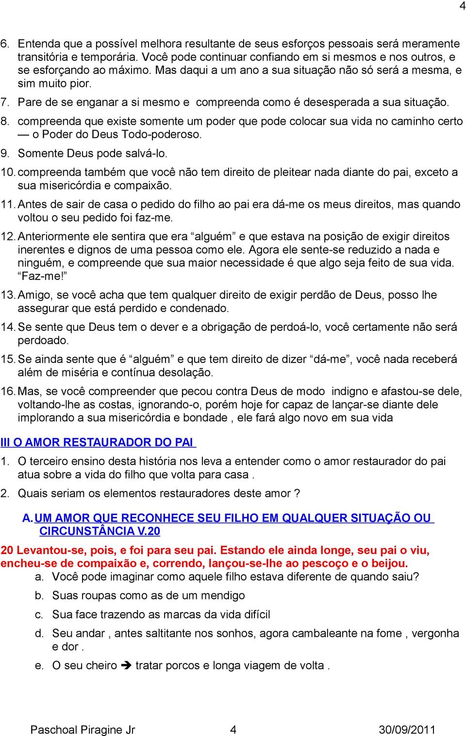 compreenda que existe somente um poder que pode colocar sua vida no caminho certo o Poder do Deus Todo-poderoso. 9. Somente Deus pode salvá-lo. 10.