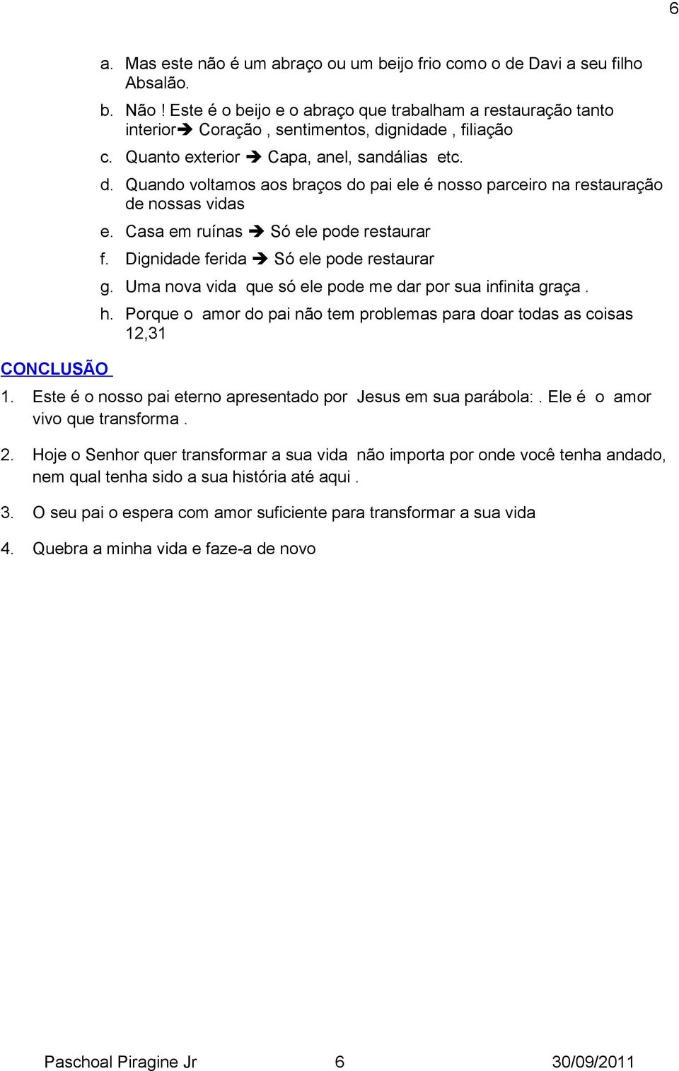 Casa em ruínas Só ele pode restaurar f. Dignidade ferida Só ele pode restaurar g. Uma nova vida que só ele pode me dar por sua infinita graça. h.