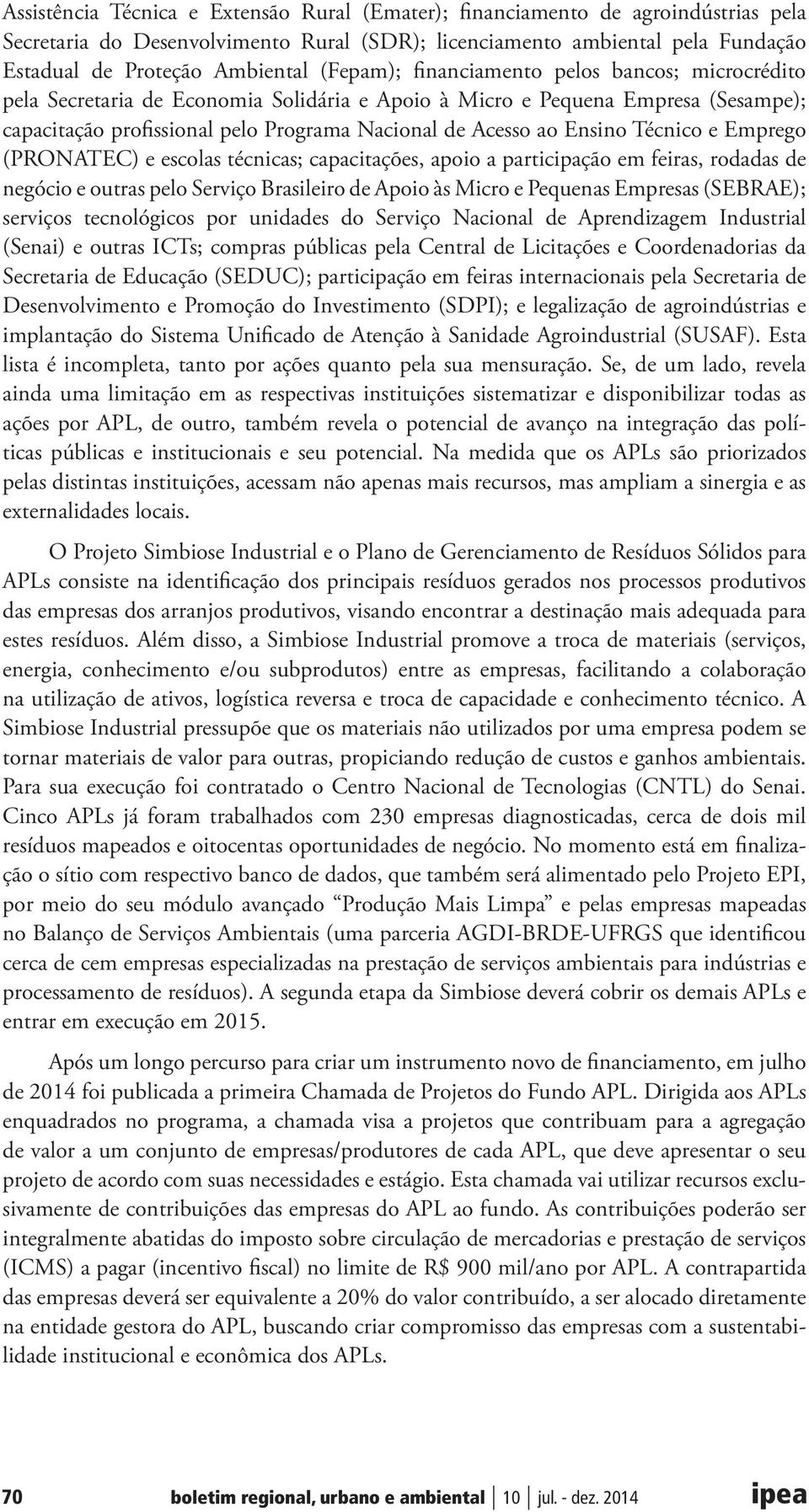 Ensino Técnico e Emprego (PRONATEC) e escolas técnicas; capacitações, apoio a participação em feiras, rodadas de negócio e outras pelo Serviço Brasileiro de Apoio às Micro e Pequenas Empresas