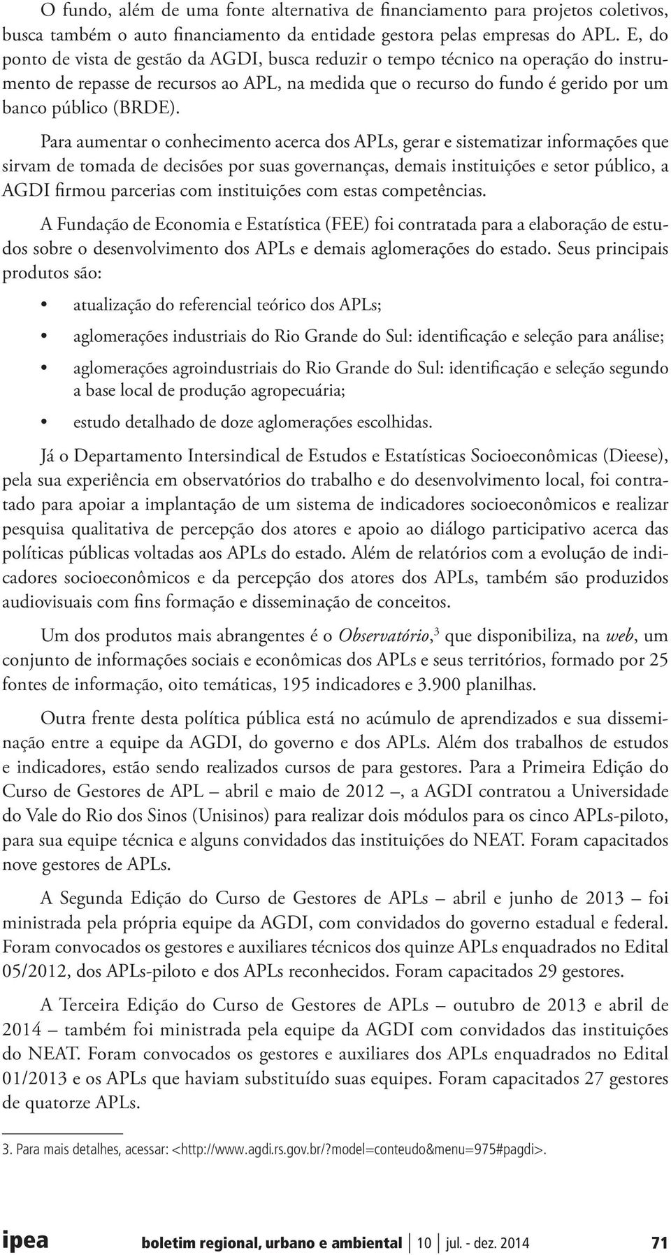 Para aumentar o conhecimento acerca dos APLs, gerar e sistematizar informações que sirvam de tomada de decisões por suas governanças, demais instituições e setor público, a AGDI firmou parcerias com