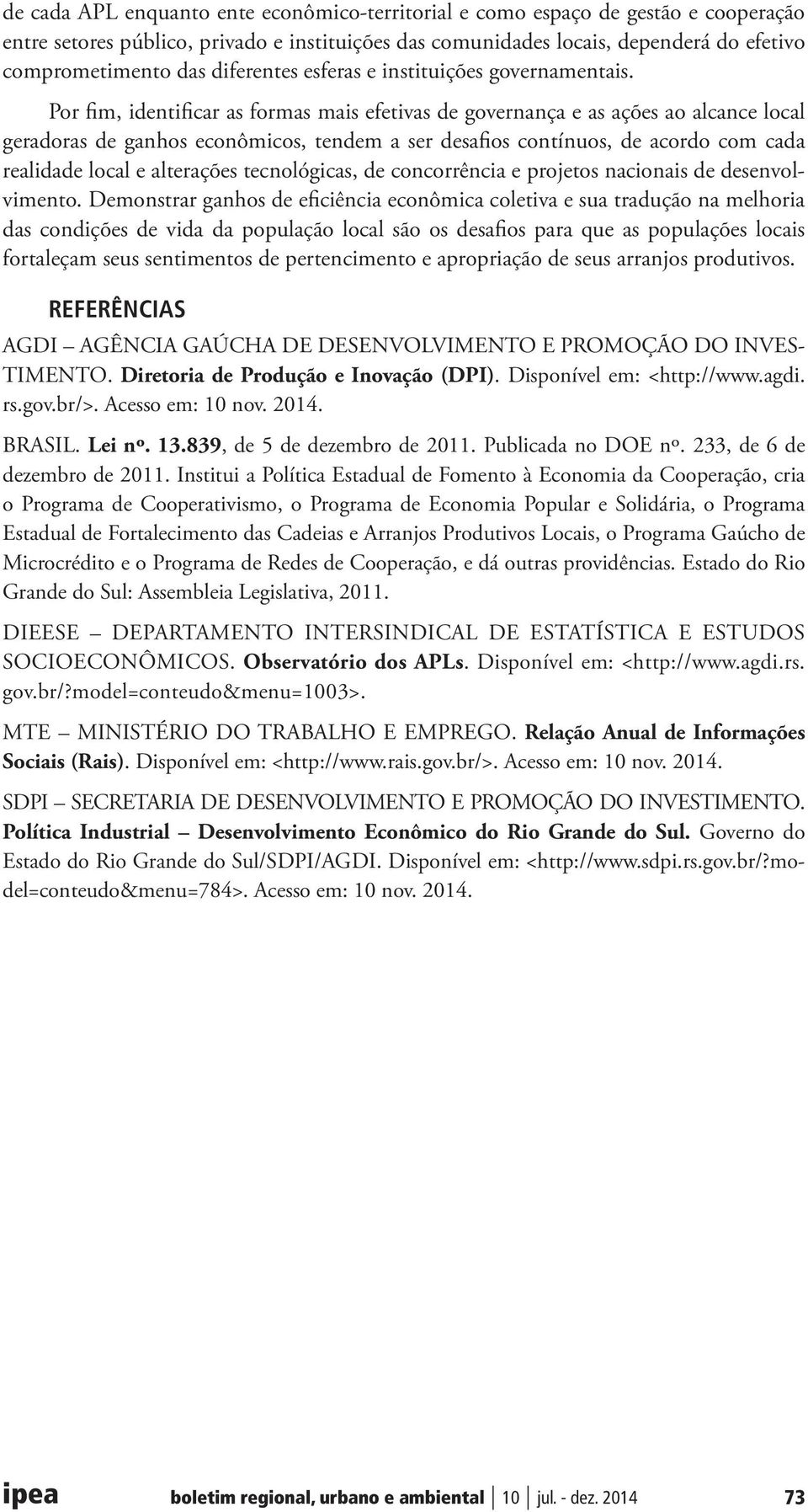 Por fim, identificar as formas mais efetivas de governança e as ações ao alcance local geradoras de ganhos econômicos, tendem a ser desafios contínuos, de acordo com cada realidade local e alterações